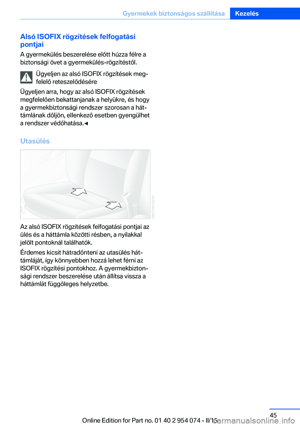 BMW Z4 2016 Kezelési útmutató (in Hungarian) Alsó ISOFIX rögzítések felfogatási
pontjai
A gyermekülés beszerelése előtt húzza félre a
biztonsági övet a gyermekülés-rögzítéstől.
Ügyeljen az alsó ISOFIX rögzítések meg‐
fe BMW Z4 2016 Kezelési útmutató (in Hungarian) Alsó ISOFIX rögzítések felfogatási
pontjai
A gyermekülés beszerelése előtt húzza félre a
biztonsági övet a gyermekülés-rögzítéstől.
Ügyeljen az alsó ISOFIX rögzítések meg‐
fe