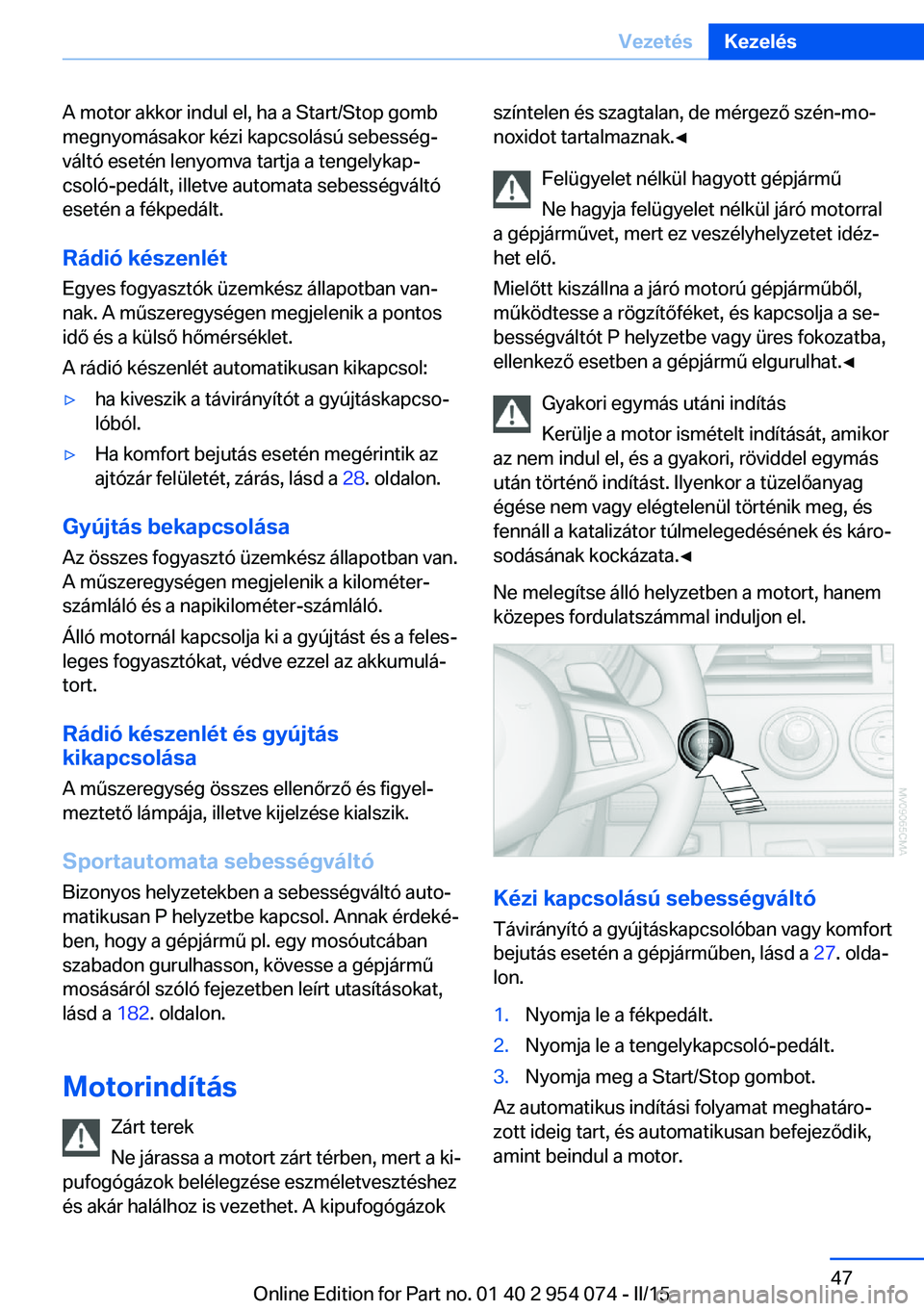 BMW Z4 2016 Kezelési útmutató (in Hungarian) A motor akkor indul el, ha a Start/Stop gomb
megnyomásakor kézi kapcsolású sebesség‐
váltó esetén lenyomva tartja a tengelykap‐
csoló-pedált, illetve automata sebességváltó
esetén a BMW Z4 2016 Kezelési útmutató (in Hungarian) A motor akkor indul el, ha a Start/Stop gomb
megnyomásakor kézi kapcsolású sebesség‐
váltó esetén lenyomva tartja a tengelykap‐
csoló-pedált, illetve automata sebességváltó
esetén a