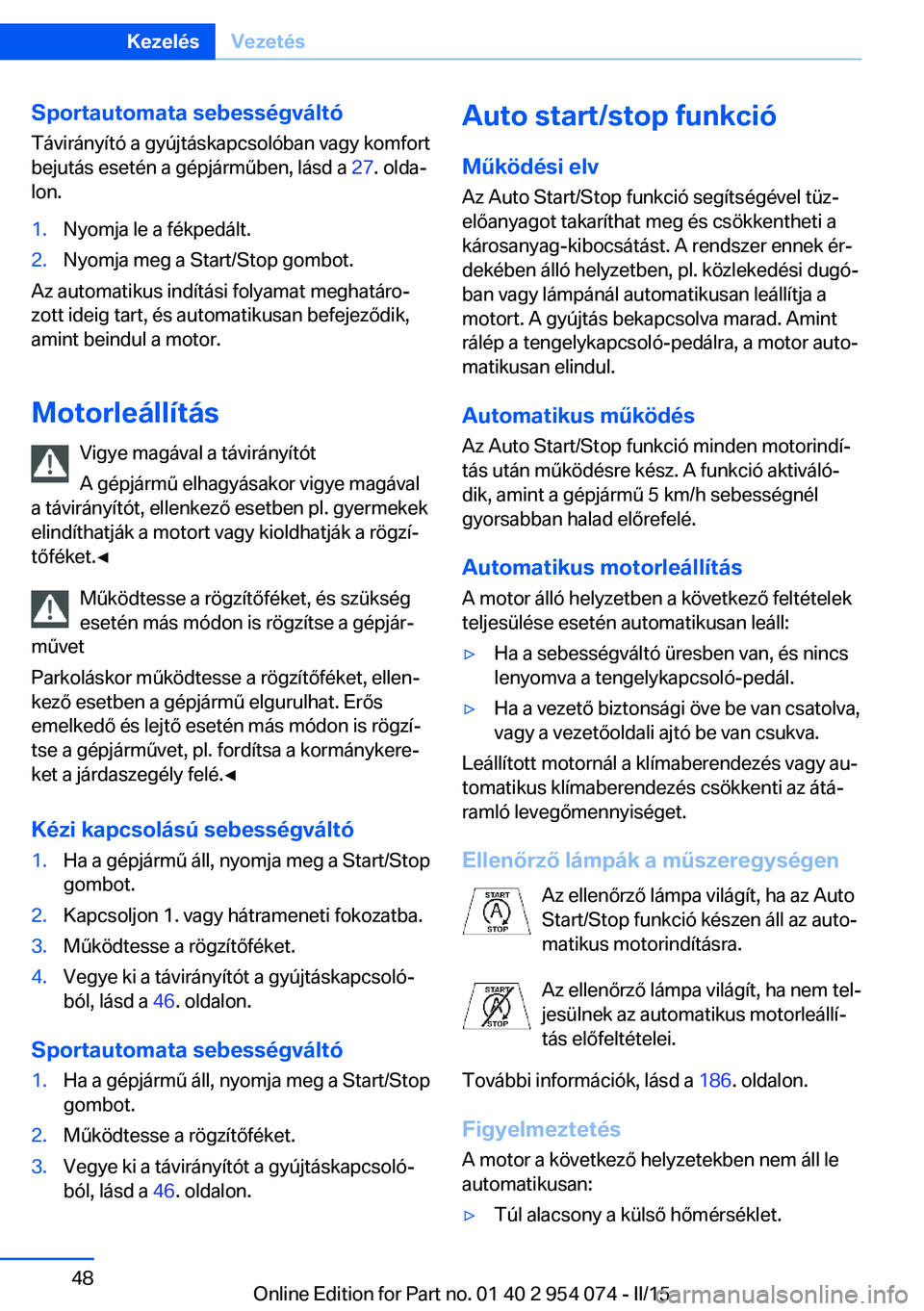 BMW Z4 2016 Kezelési útmutató (in Hungarian) Sportautomata sebességváltóTávirányító a gyújtáskapcsolóban vagy komfort
bejutás esetén a gépjárműben, lásd a 27. olda‐
lon.1.Nyomja le a fékpedált.2.Nyomja meg a Start/Stop gombo BMW Z4 2016 Kezelési útmutató (in Hungarian) Sportautomata sebességváltóTávirányító a gyújtáskapcsolóban vagy komfort
bejutás esetén a gépjárműben, lásd a 27. olda‐
lon.1.Nyomja le a fékpedált.2.Nyomja meg a Start/Stop gombo