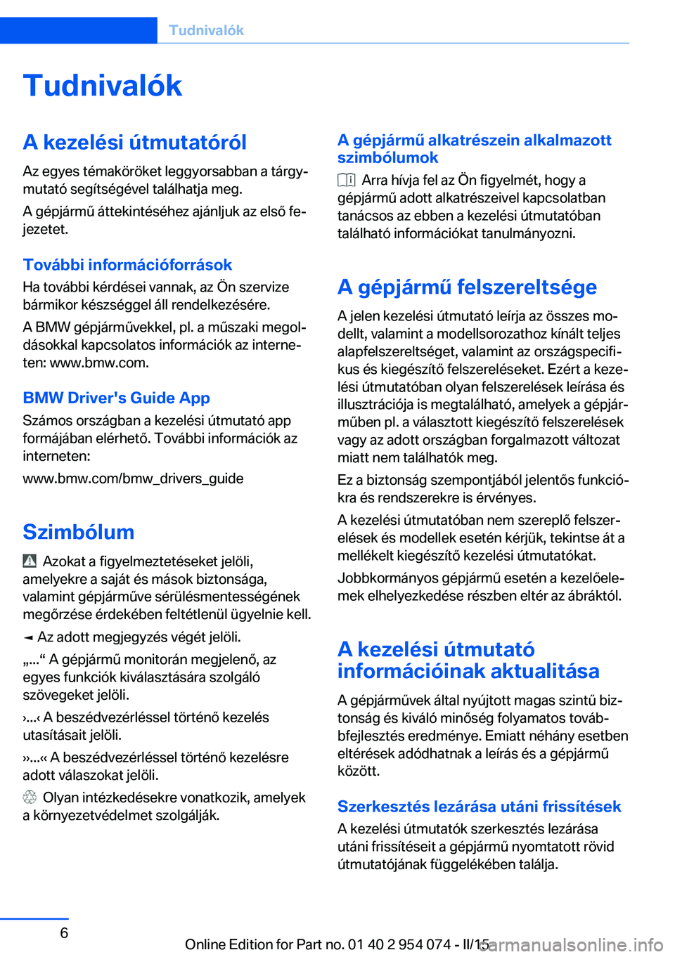 BMW Z4 2016 Kezelési útmutató (in Hungarian) TudnivalókA kezelési útmutatórólAz egyes témaköröket leggyorsabban a tárgy‐
mutató segítségével találhatja meg.
A gépjármű áttekintéséhez ajánljuk az első fe‐
jezetet.
Továb BMW Z4 2016 Kezelési útmutató (in Hungarian) TudnivalókA kezelési útmutatórólAz egyes témaköröket leggyorsabban a tárgy‐
mutató segítségével találhatja meg.
A gépjármű áttekintéséhez ajánljuk az első fe‐
jezetet.
Továb
