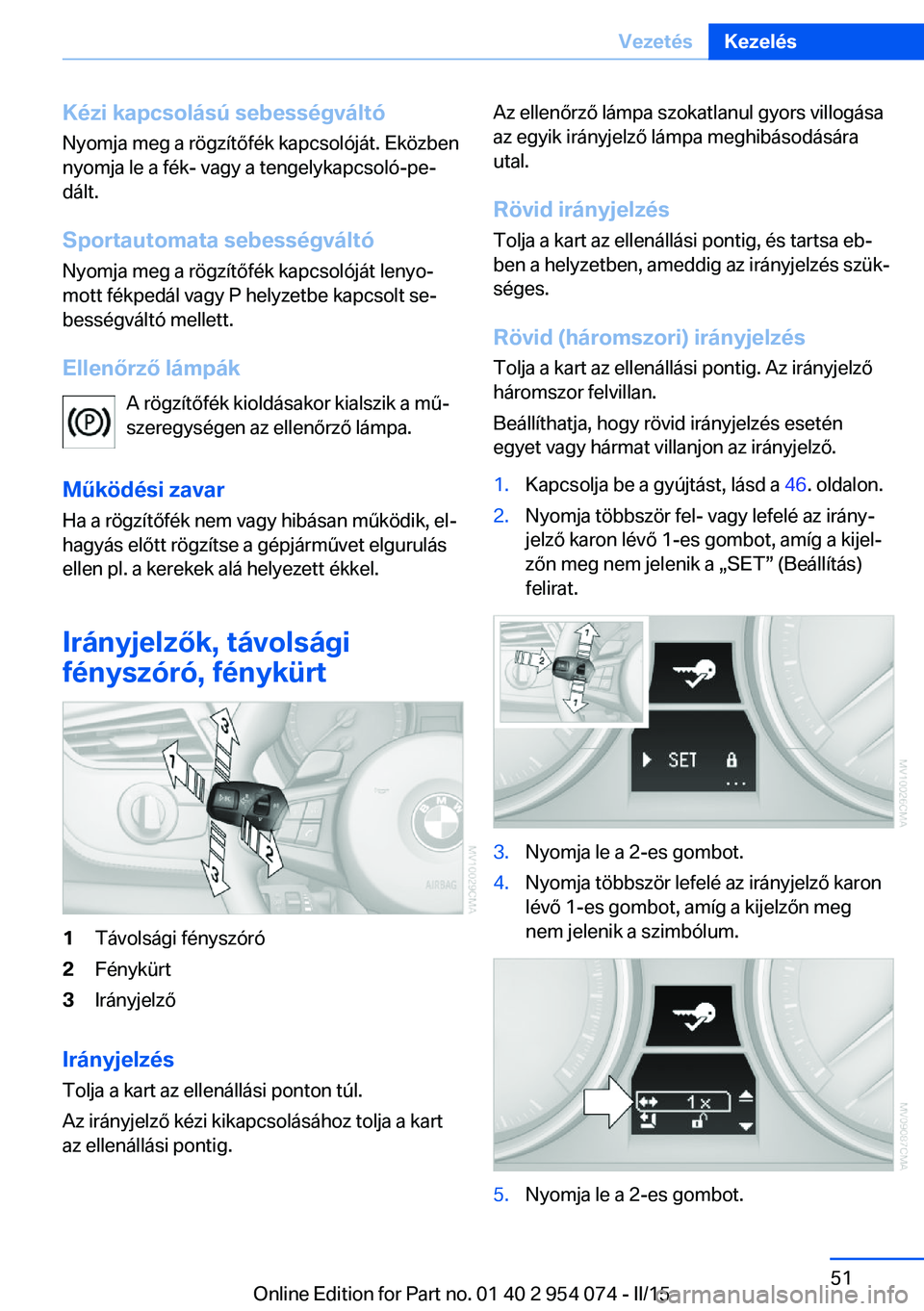 BMW Z4 2016  Kezelési útmutató (in Hungarian) Kézi kapcsolású sebességváltóNyomja meg a rögzítőfék kapcsolóját. Eközben
nyomja le a fék- vagy a tengelykapcsoló-pe‐ dált.
Sportautomata sebességváltó Nyomja meg a rögzítőfék
