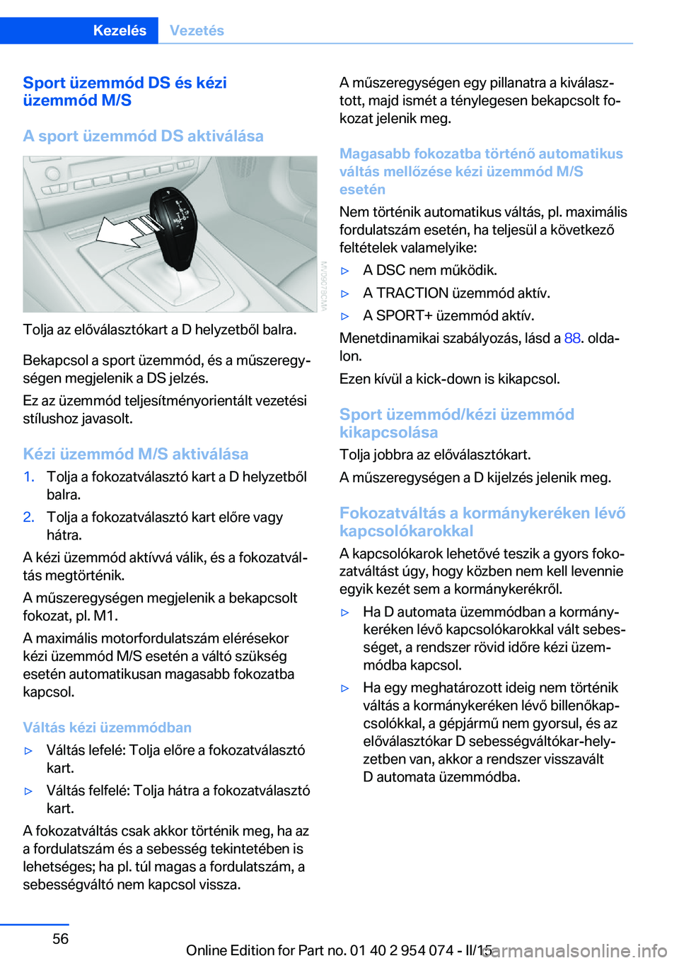 BMW Z4 2016  Kezelési útmutató (in Hungarian) Sport üzemmód DS és kézi
üzemmód M/S
A sport üzemmód DS aktiválása
Tolja az előválasztókart a D helyzetből balra.
Bekapcsol a sport üzemmód, és a műszeregy‐
ségen megjelenik a DS 