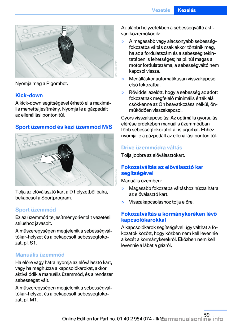 BMW Z4 2016  Kezelési útmutató (in Hungarian) Nyomja meg a P gombot.
Kick-down
A kick-down segítségével érhető el a maximá‐
lis menetteljesítmény. Nyomja le a gázpedált
az ellenállási ponton túl.
Sport üzemmód és kézi üzemmód
