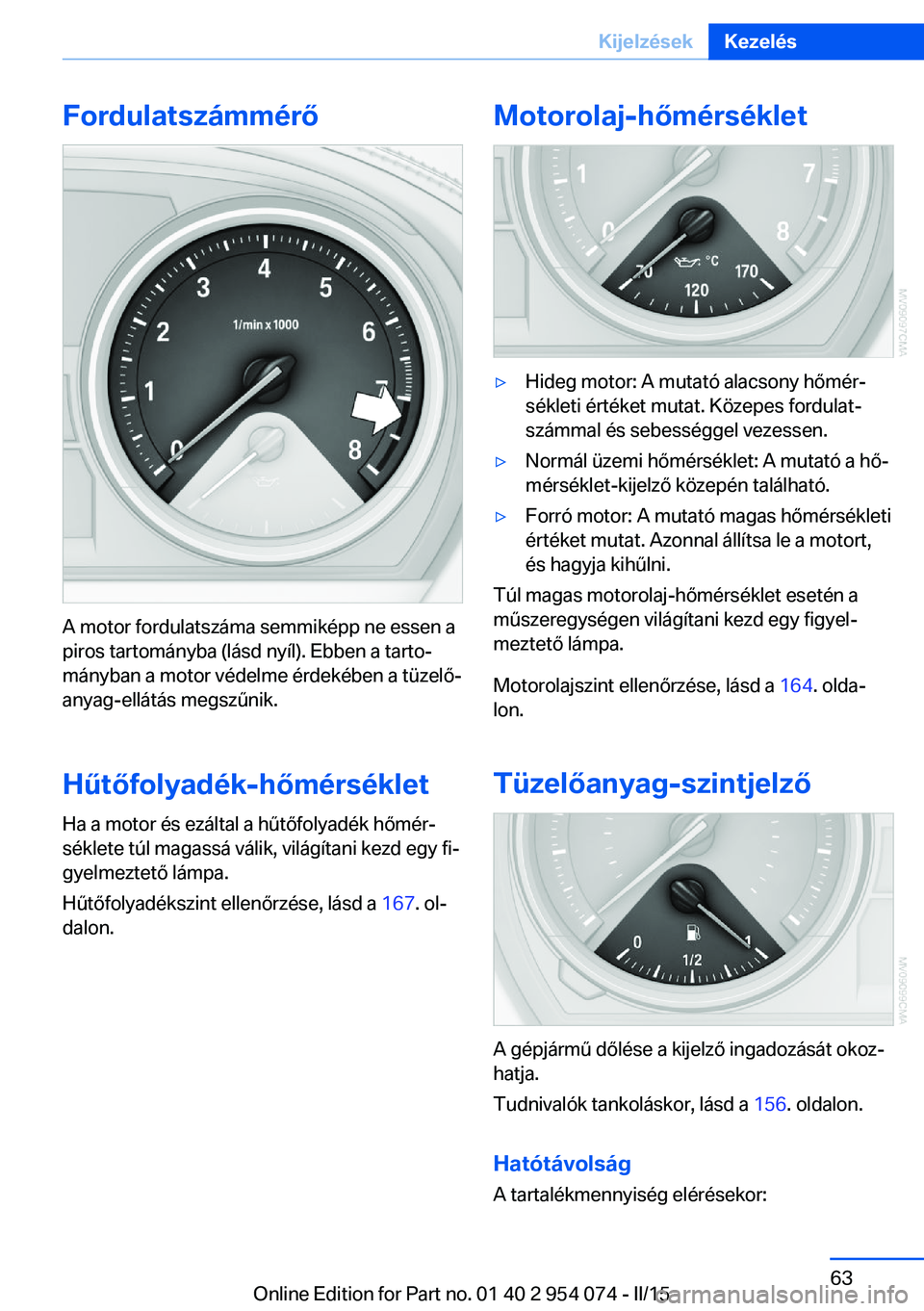 BMW Z4 2016  Kezelési útmutató (in Hungarian) Fordulatszámmérő
A motor fordulatszáma semmiképp ne essen a
piros tartományba (lásd nyíl). Ebben a tarto‐
mányban a motor védelme érdekében a tüzelő‐
anyag-ellátás megszűnik.
Hűt