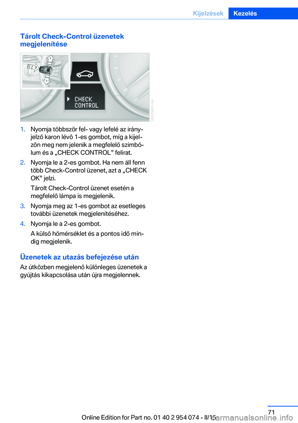 BMW Z4 2016  Kezelési útmutató (in Hungarian) Tárolt Check-Control üzenetek
megjelenítése1.Nyomja többször fel- vagy lefelé az irány‐
jelző karon lévő 1-es gombot, míg a kijel‐
zőn meg nem jelenik a megfelelő szimbó‐
lum és 