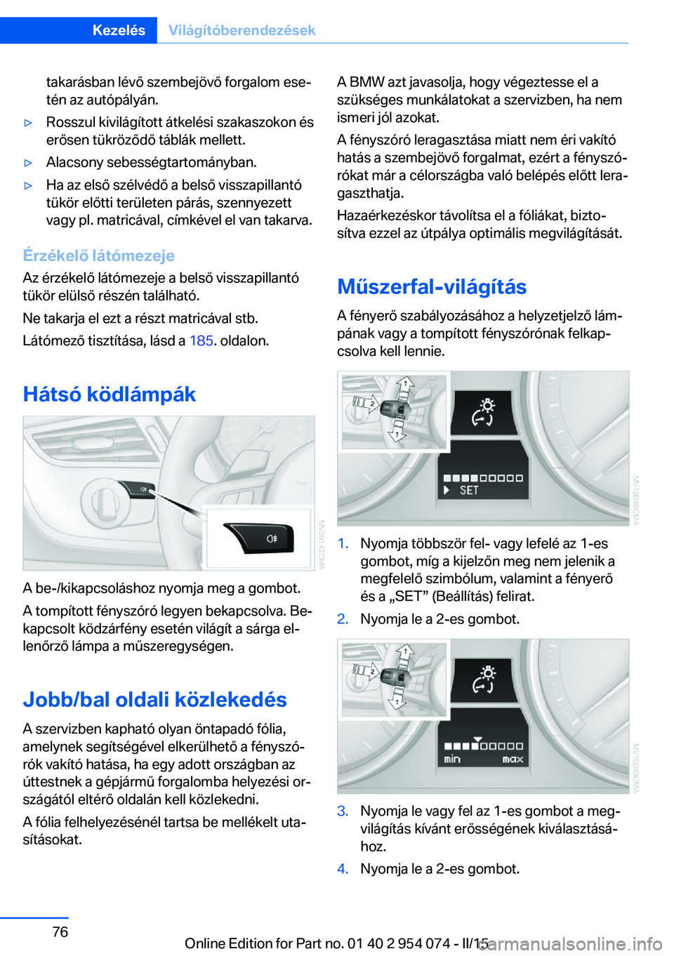 BMW Z4 2016  Kezelési útmutató (in Hungarian) takarásban lévő szembejövő forgalom ese‐
tén az autópályán.▷Rosszul kivilágított átkelési szakaszokon és
erősen tükröződő táblák mellett.▷Alacsony sebességtartományban.▷