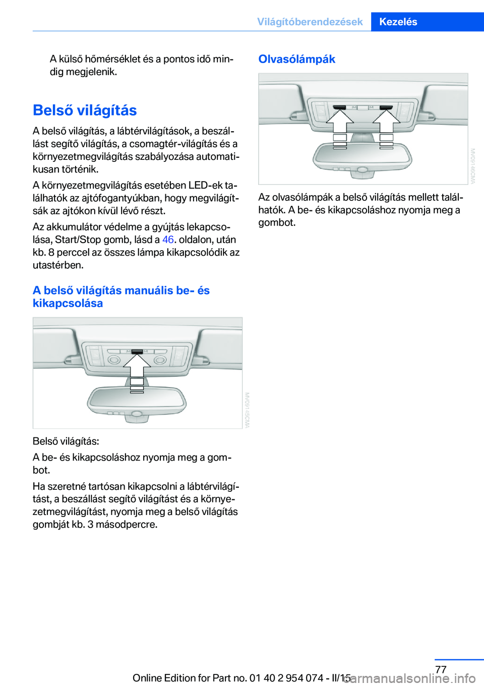 BMW Z4 2016  Kezelési útmutató (in Hungarian) A külső hőmérséklet és a pontos idő min‐
dig megjelenik.
Belső világítás
A belső világítás, a lábtérvilágítások, a beszál‐
lást segítő világítás, a csomagtér-világít