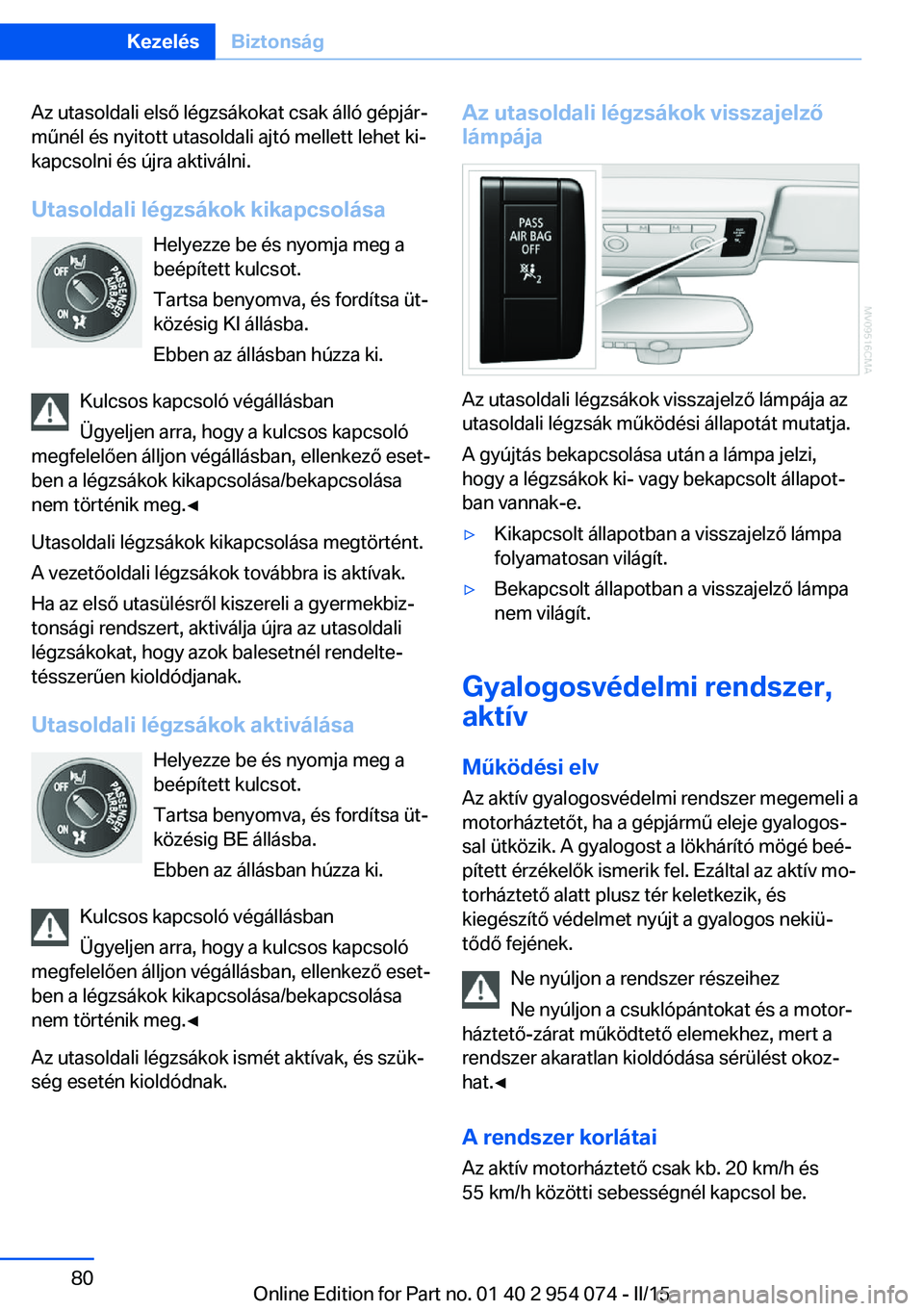 BMW Z4 2016  Kezelési útmutató (in Hungarian) Az utasoldali első légzsákokat csak álló gépjár‐
műnél és nyitott utasoldali ajtó mellett lehet ki‐
kapcsolni és újra aktiválni.
Utasoldali légzsákok kikapcsolása Helyezze be és 