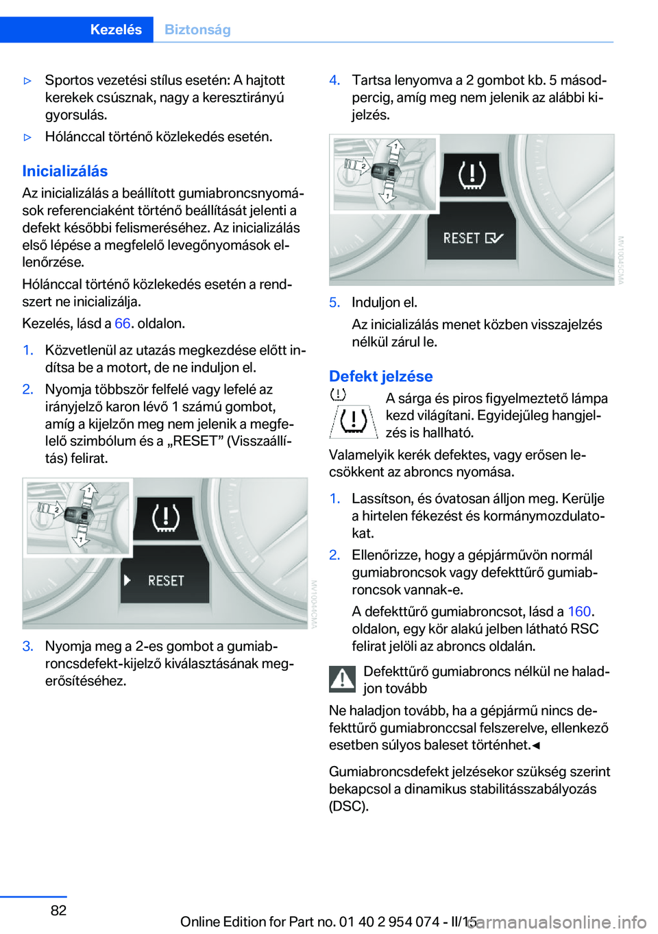 BMW Z4 2016  Kezelési útmutató (in Hungarian) ▷Sportos vezetési stílus esetén: A hajtott
kerekek csúsznak, nagy a keresztirányú
gyorsulás.▷Hólánccal történő közlekedés esetén.
Inicializálás
Az inicializálás a beállított g