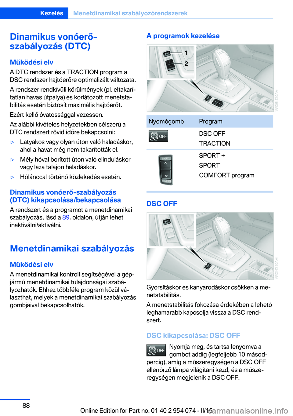 BMW Z4 2016  Kezelési útmutató (in Hungarian) Dinamikus vonóerő-
szabályozás (DTC)
Működési elv
A DTC rendszer és a TRACTION program a
DSC rendszer hajtóerőre optimalizált változata.
A rendszer rendkívüli körülmények (pl. eltakar