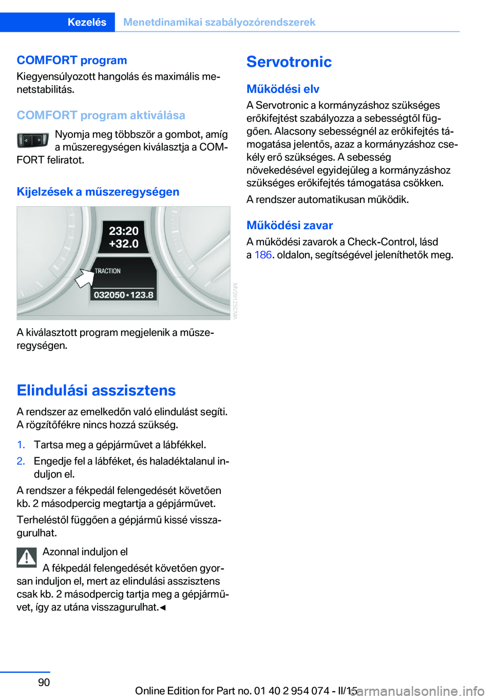 BMW Z4 2016  Kezelési útmutató (in Hungarian) COMFORT program
Kiegyensúlyozott hangolás és maximális me‐
netstabilitás.
COMFORT program aktiválása Nyomja meg többször a gombot, amíg
a műszeregységen kiválasztja a COM‐
FORT felira