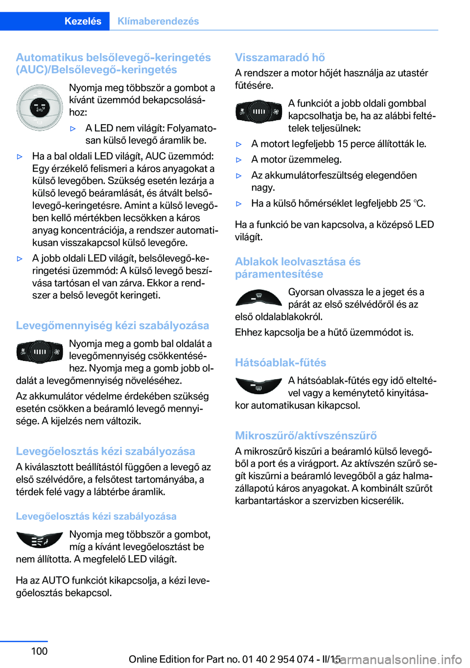 BMW Z4 2016 Kezelési útmutató (in Hungarian) Automatikus belsőlevegő-keringetés(AUC)/Belsőlevegő-keringetés
Nyomja meg többször a gombot a
kívánt üzemmód bekapcsolásá‐ hoz:▷A LED nem világít: Folyamato‐
san külső levegő BMW Z4 2016 Kezelési útmutató (in Hungarian) Automatikus belsőlevegő-keringetés(AUC)/Belsőlevegő-keringetés
Nyomja meg többször a gombot a
kívánt üzemmód bekapcsolásá‐ hoz:▷A LED nem világít: Folyamato‐
san külső levegő