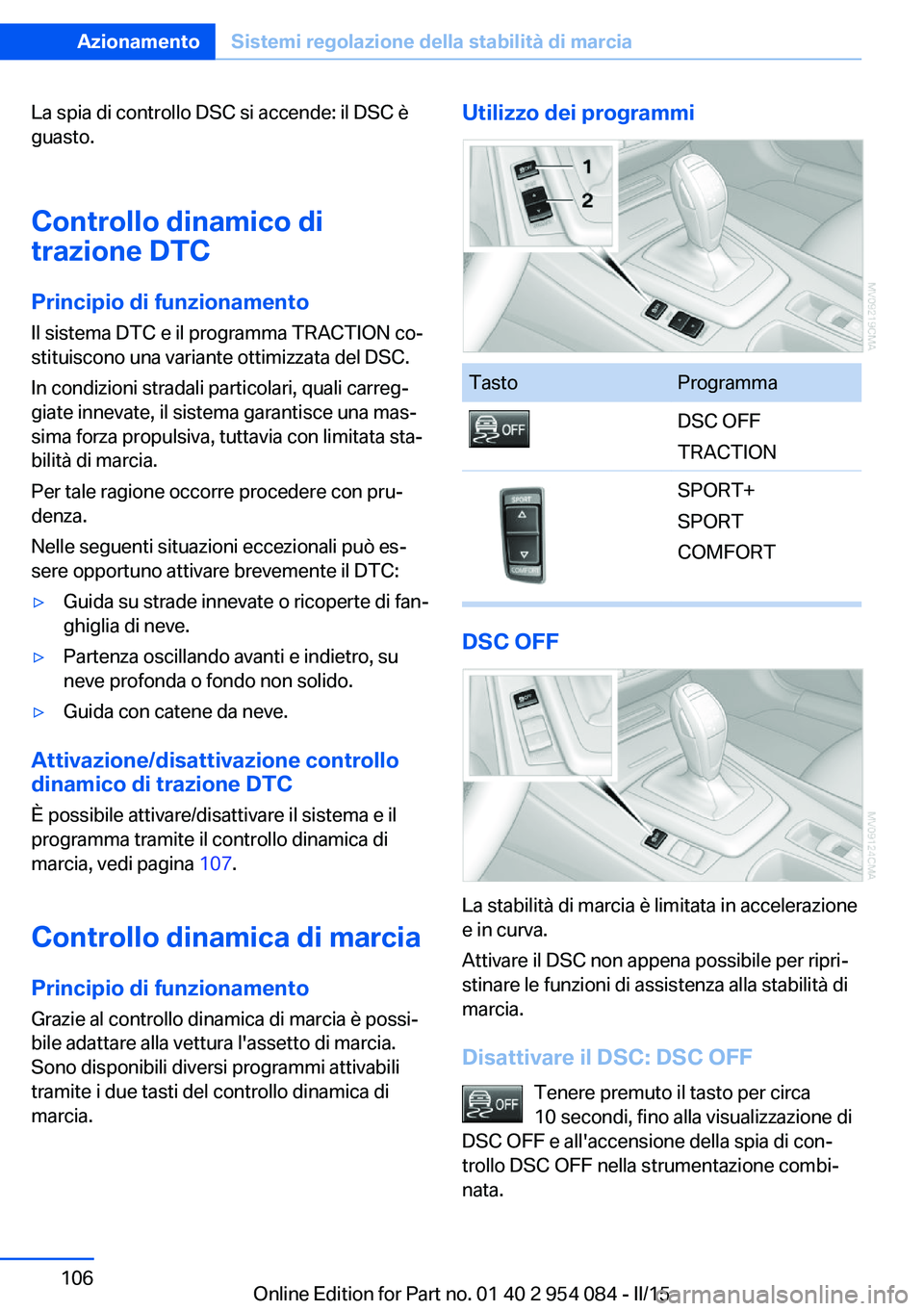 BMW Z4 2016 Libretti Di Uso E manutenzione (in Italian) La spia di controllo DSC si accende: il DSC è
guasto.
Controllo dinamico di
trazione DTC
Principio di funzionamento
Il sistema DTC e il programma TRACTION co‐
stituiscono una variante ottimizzata d BMW Z4 2016 Libretti Di Uso E manutenzione (in Italian) La spia di controllo DSC si accende: il DSC è
guasto.
Controllo dinamico di
trazione DTC
Principio di funzionamento
Il sistema DTC e il programma TRACTION co‐
stituiscono una variante ottimizzata d