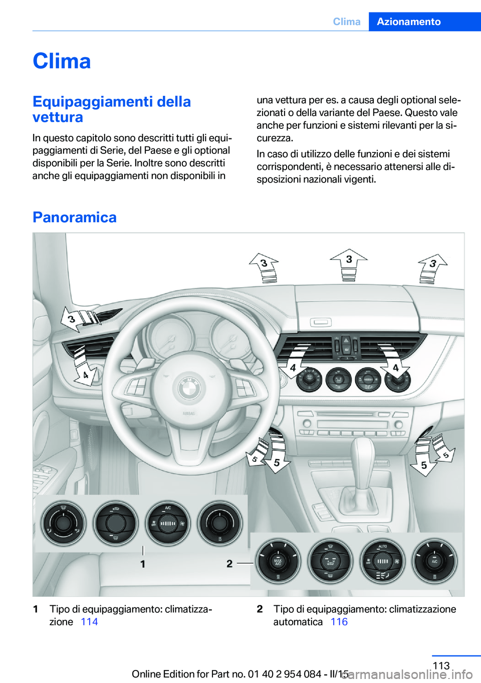 BMW Z4 2016  Libretti Di Uso E manutenzione (in Italian) ClimaEquipaggiamenti dellavettura
In questo capitolo sono descritti tutti gli equi‐
paggiamenti di Serie, del Paese e gli optional
disponibili per la Serie. Inoltre sono descritti
anche gli equipagg