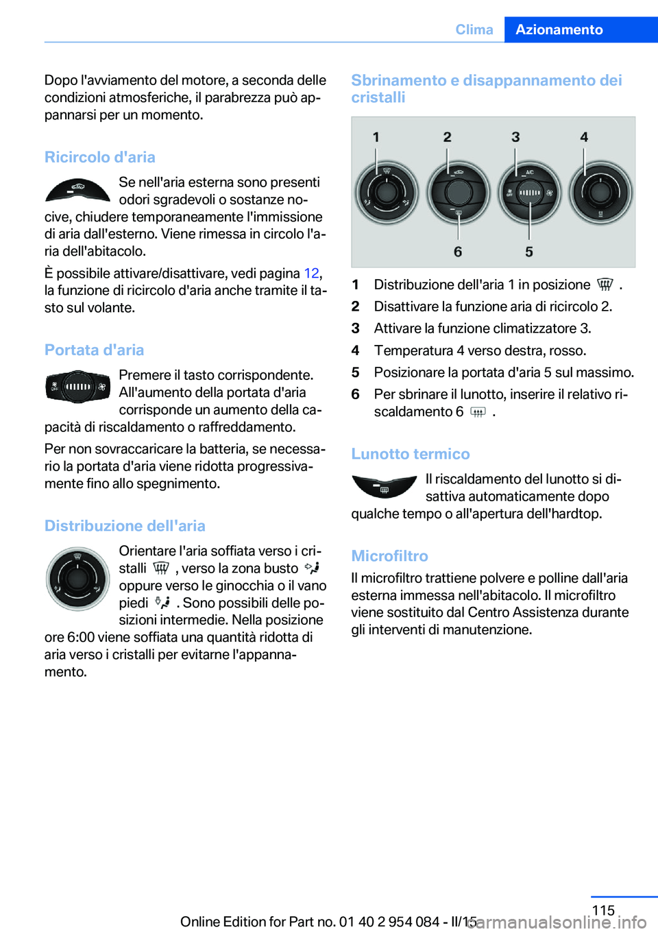 BMW Z4 2016  Libretti Di Uso E manutenzione (in Italian) Dopo l'avviamento del motore, a seconda delle
condizioni atmosferiche, il parabrezza può ap‐
pannarsi per un momento.
Ricircolo d'aria Se nell'aria esterna sono presenti
odori sgradevol