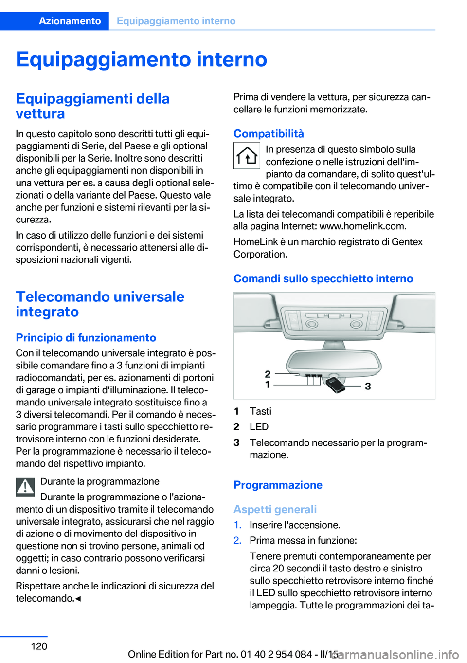 BMW Z4 2016  Libretti Di Uso E manutenzione (in Italian) Equipaggiamento internoEquipaggiamenti della
vettura
In questo capitolo sono descritti tutti gli equi‐
paggiamenti di Serie, del Paese e gli optional
disponibili per la Serie. Inoltre sono descritti