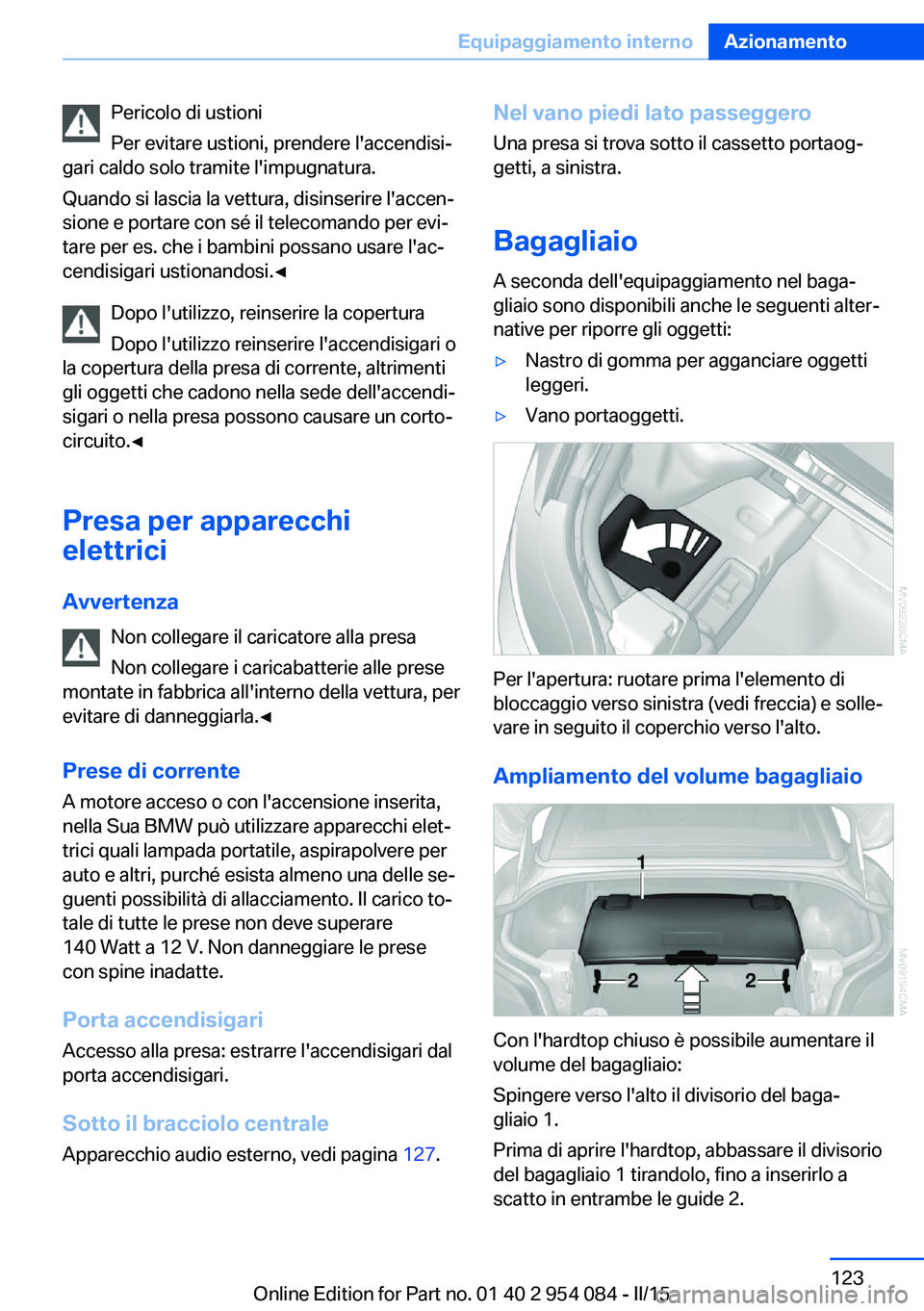 BMW Z4 2016 Libretti Di Uso E manutenzione (in Italian) Pericolo di ustioni
Per evitare ustioni, prendere l'accendisi‐
gari caldo solo tramite l'impugnatura.
Quando si lascia la vettura, disinserire l'accen‐
sione e portare con sé il telec BMW Z4 2016 Libretti Di Uso E manutenzione (in Italian) Pericolo di ustioni
Per evitare ustioni, prendere l'accendisi‐
gari caldo solo tramite l'impugnatura.
Quando si lascia la vettura, disinserire l'accen‐
sione e portare con sé il telec