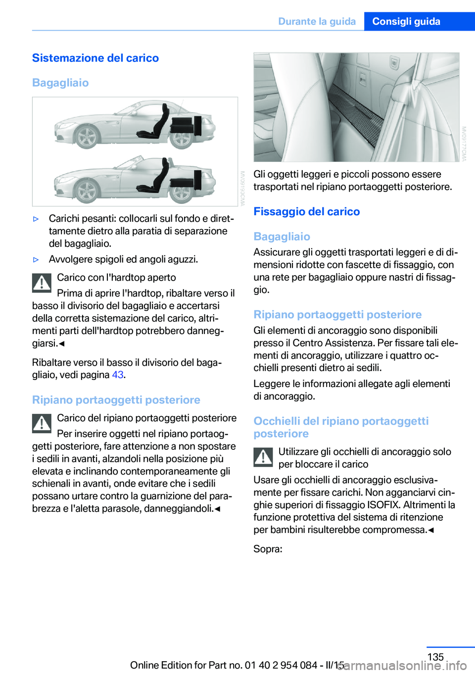 BMW Z4 2016 Libretti Di Uso E manutenzione (in Italian) Sistemazione del carico
Bagagliaio▷Carichi pesanti: collocarli sul fondo e diret‐
tamente dietro alla paratia di separazione
del bagagliaio.▷Avvolgere spigoli ed angoli aguzzi.
Carico con l' BMW Z4 2016 Libretti Di Uso E manutenzione (in Italian) Sistemazione del carico
Bagagliaio▷Carichi pesanti: collocarli sul fondo e diret‐
tamente dietro alla paratia di separazione
del bagagliaio.▷Avvolgere spigoli ed angoli aguzzi.
Carico con l'