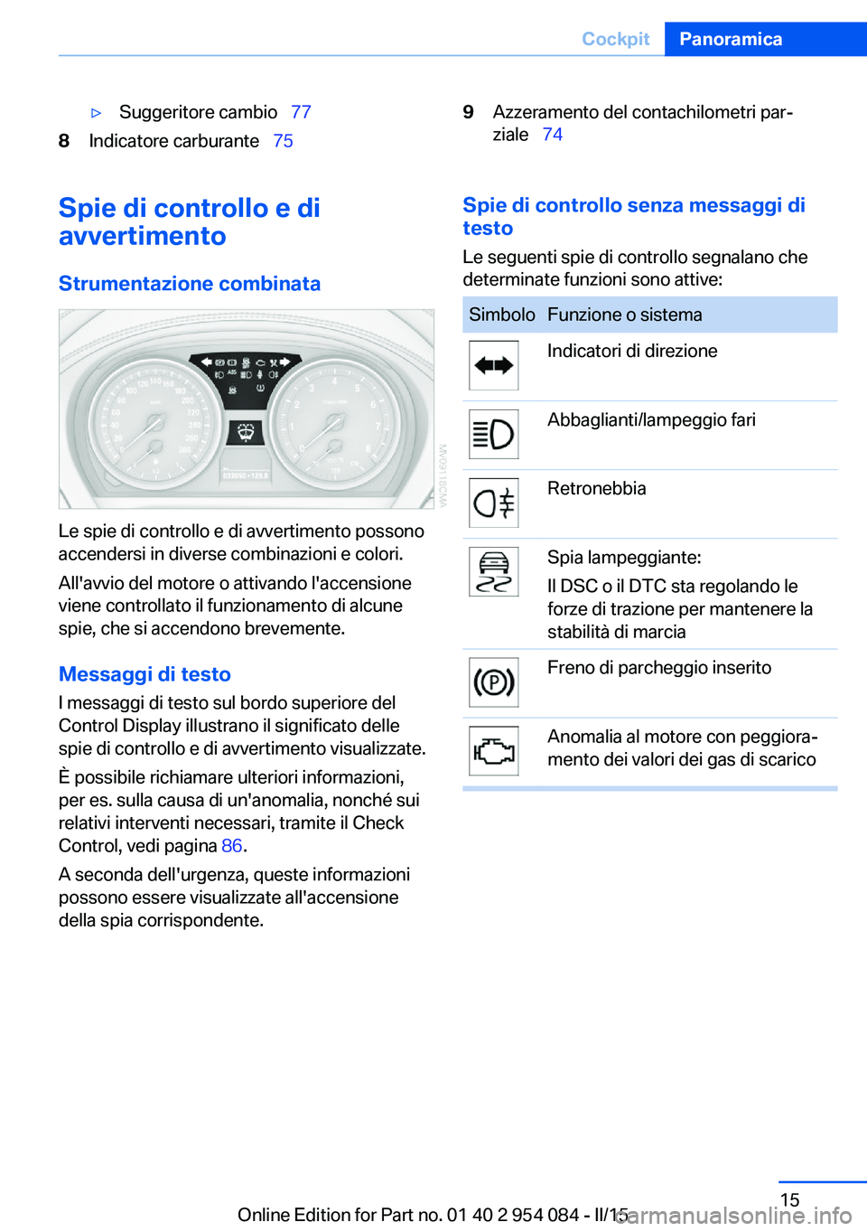 BMW Z4 2016 Libretti Di Uso E manutenzione (in Italian) ▷Suggeritore cambio 778Indicatore carburante 759Azzeramento del contachilometri par‐
ziale 74Spie di controllo e di
avvertimento
Strumentazione combinata
Le spie di controllo e di BMW Z4 2016 Libretti Di Uso E manutenzione (in Italian) ▷Suggeritore cambio 778Indicatore carburante 759Azzeramento del contachilometri par‐
ziale 74Spie di controllo e di
avvertimento
Strumentazione combinata
Le spie di controllo e di