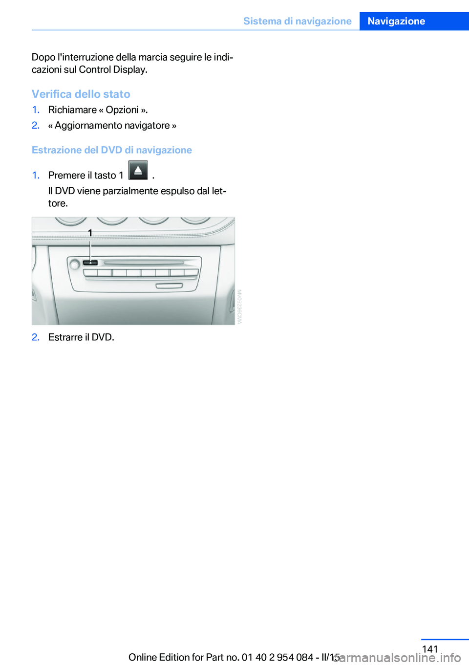 BMW Z4 2016  Libretti Di Uso E manutenzione (in Italian) Dopo l'interruzione della marcia seguire le indi‐
cazioni sul Control Display.
Verifica dello stato1.Richiamare « Opzioni ».2.« Aggiornamento navigatore »
Estrazione del DVD di navigazione
1