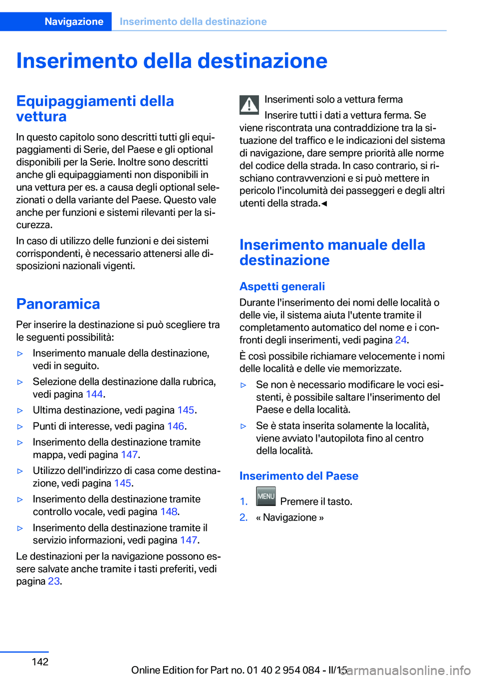 BMW Z4 2016  Libretti Di Uso E manutenzione (in Italian) Inserimento della destinazioneEquipaggiamenti della
vettura
In questo capitolo sono descritti tutti gli equi‐
paggiamenti di Serie, del Paese e gli optional
disponibili per la Serie. Inoltre sono de