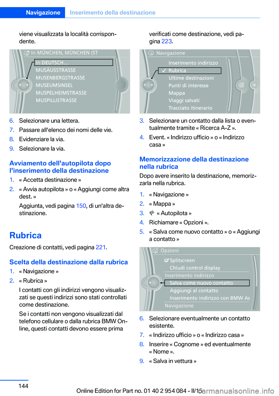 BMW Z4 2016  Libretti Di Uso E manutenzione (in Italian) viene visualizzata la località corrispon‐
dente.6.Selezionare una lettera.7.Passare all'elenco dei nomi delle vie.8.Evidenziare la via.9.Selezionare la via.
Avviamento dell'autopilota dopo
