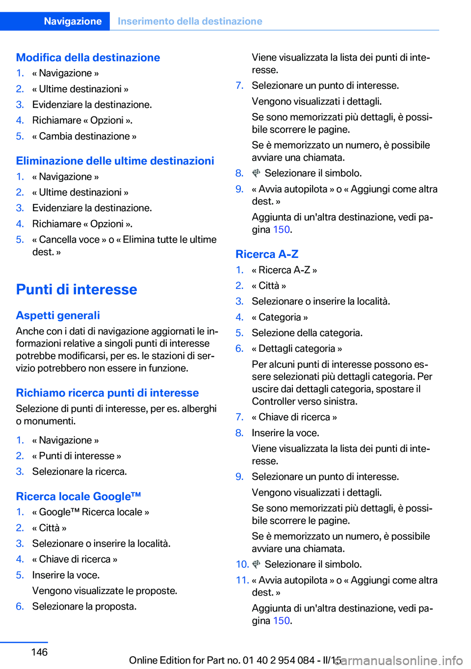 BMW Z4 2016  Libretti Di Uso E manutenzione (in Italian) Modifica della destinazione1.« Navigazione »2.« Ultime destinazioni »3.Evidenziare la destinazione.4.Richiamare « Opzioni ».5.« Cambia destinazione »
Eliminazione delle ultime destinazioni
1.