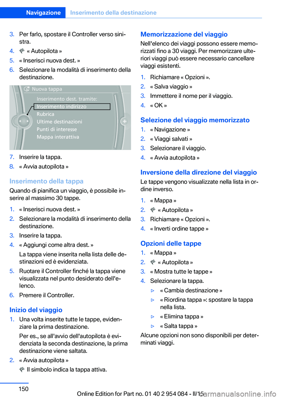 BMW Z4 2016  Libretti Di Uso E manutenzione (in Italian) 3.Per farlo, spostare il Controller verso sini‐
stra.4.  « Autopilota »5.« Inserisci nuova dest. »6.Selezionare la modalità di inserimento della
destinazione.7.Inserire la tappa.8.« Avvia auto