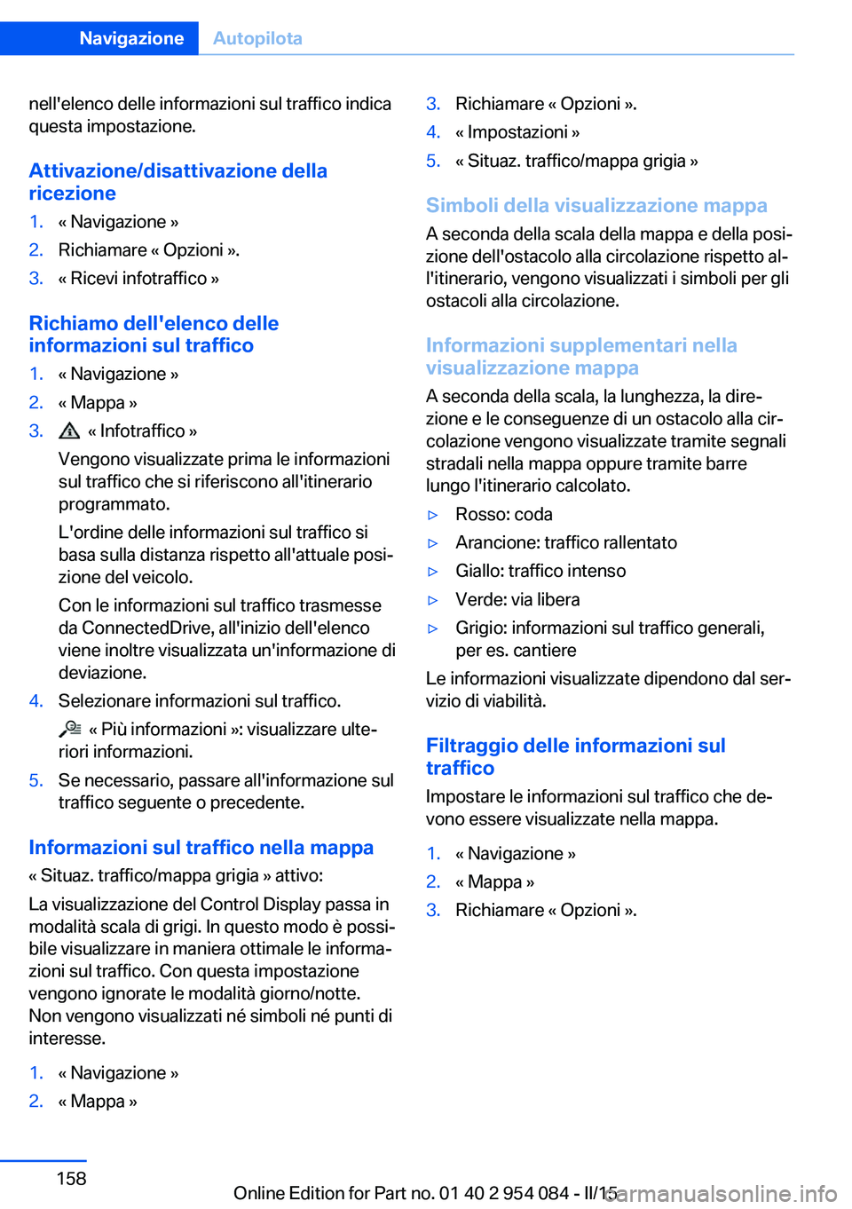 BMW Z4 2016 Libretti Di Uso E manutenzione (in Italian) nell'elenco delle informazioni sul traffico indica
questa impostazione.
Attivazione/disattivazione della
ricezione1.« Navigazione »2.Richiamare « Opzioni ».3.« Ricevi infotraffico »
Richiamo BMW Z4 2016 Libretti Di Uso E manutenzione (in Italian) nell'elenco delle informazioni sul traffico indica
questa impostazione.
Attivazione/disattivazione della
ricezione1.« Navigazione »2.Richiamare « Opzioni ».3.« Ricevi infotraffico »
Richiamo
