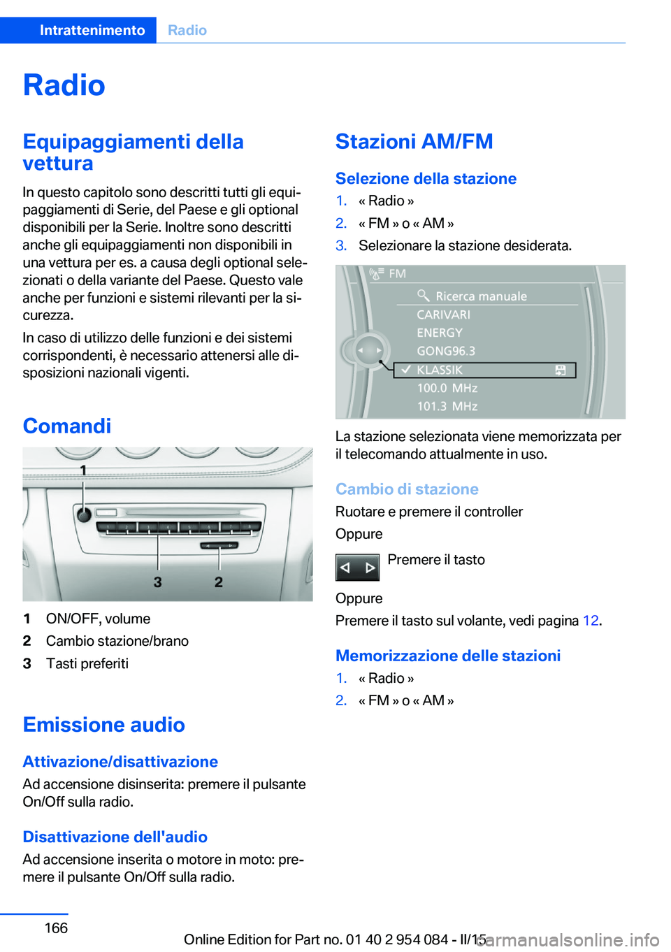 BMW Z4 2016 Libretti Di Uso E manutenzione (in Italian) RadioEquipaggiamenti della
vettura
In questo capitolo sono descritti tutti gli equi‐
paggiamenti di Serie, del Paese e gli optional
disponibili per la Serie. Inoltre sono descritti
anche gli equipag BMW Z4 2016 Libretti Di Uso E manutenzione (in Italian) RadioEquipaggiamenti della
vettura
In questo capitolo sono descritti tutti gli equi‐
paggiamenti di Serie, del Paese e gli optional
disponibili per la Serie. Inoltre sono descritti
anche gli equipag