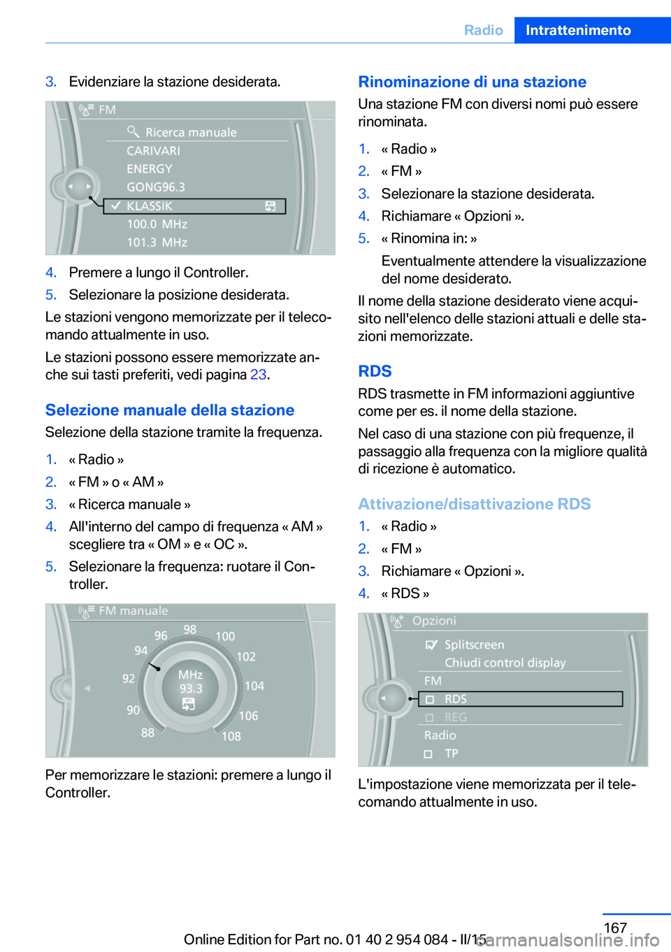 BMW Z4 2016 Libretti Di Uso E manutenzione (in Italian) 3.Evidenziare la stazione desiderata.4.Premere a lungo il Controller.5.Selezionare la posizione desiderata.
Le stazioni vengono memorizzate per il teleco‐
mando attualmente in uso.
Le stazioni posso BMW Z4 2016 Libretti Di Uso E manutenzione (in Italian) 3.Evidenziare la stazione desiderata.4.Premere a lungo il Controller.5.Selezionare la posizione desiderata.
Le stazioni vengono memorizzate per il teleco‐
mando attualmente in uso.
Le stazioni posso