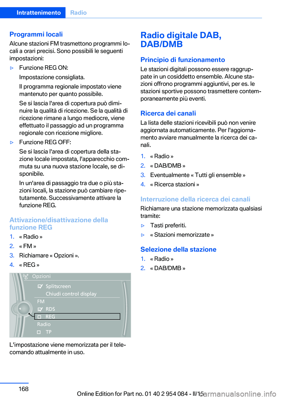 BMW Z4 2016 Libretti Di Uso E manutenzione (in Italian) Programmi locali
Alcune stazioni FM trasmettono programmi lo‐
cali a orari precisi. Sono possibili le seguenti
impostazioni:▷Funzione REG ON:
Impostazione consigliata.
Il programma regionale impos BMW Z4 2016 Libretti Di Uso E manutenzione (in Italian) Programmi locali
Alcune stazioni FM trasmettono programmi lo‐
cali a orari precisi. Sono possibili le seguenti
impostazioni:▷Funzione REG ON:
Impostazione consigliata.
Il programma regionale impos