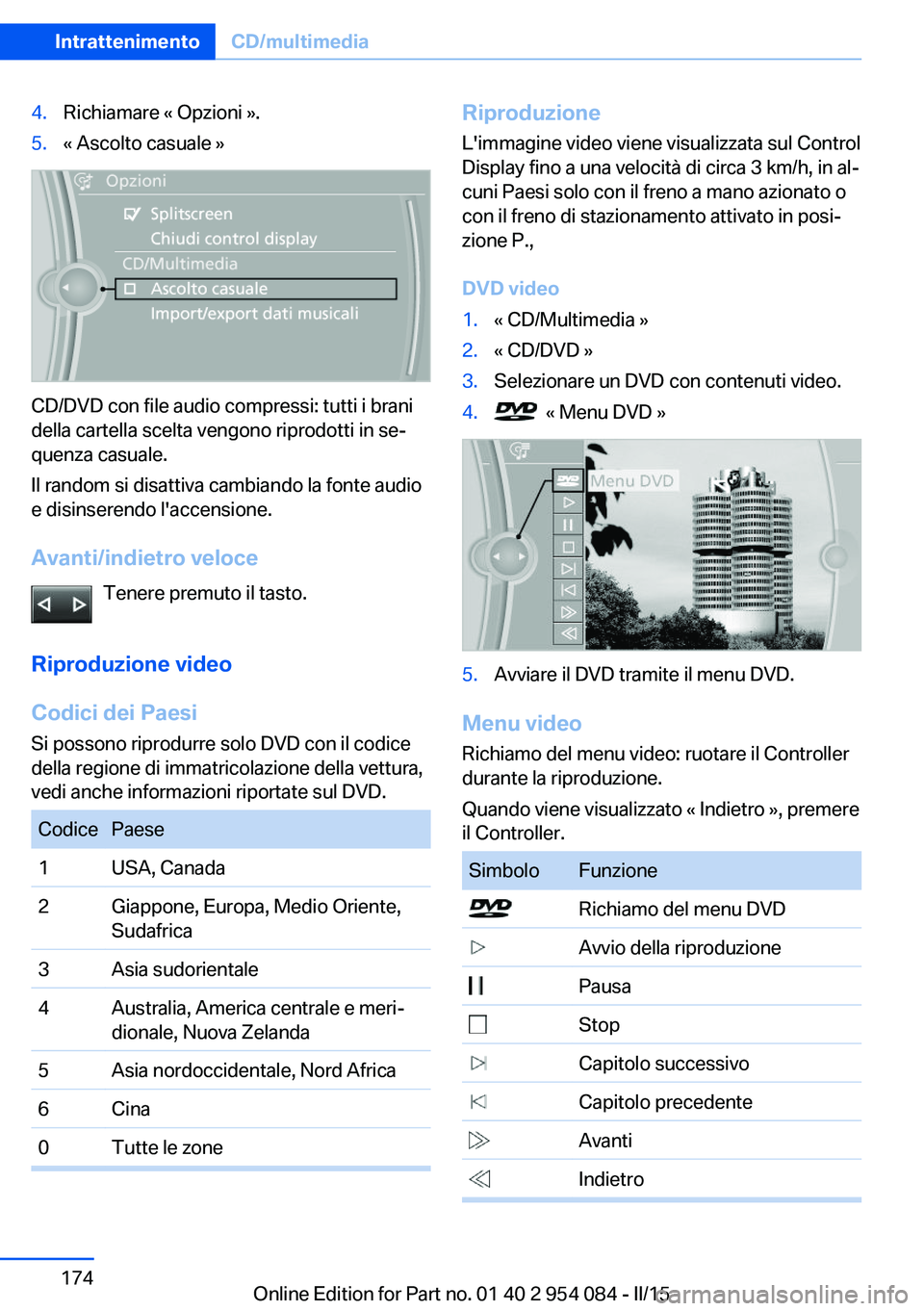 BMW Z4 2016 Libretti Di Uso E manutenzione (in Italian) 4.Richiamare « Opzioni ».5.« Ascolto casuale »
CD/DVD con file audio compressi: tutti i brani
della cartella scelta vengono riprodotti in se‐
quenza casuale.
Il random si disattiva cambiando la BMW Z4 2016 Libretti Di Uso E manutenzione (in Italian) 4.Richiamare « Opzioni ».5.« Ascolto casuale »
CD/DVD con file audio compressi: tutti i brani
della cartella scelta vengono riprodotti in se‐
quenza casuale.
Il random si disattiva cambiando la