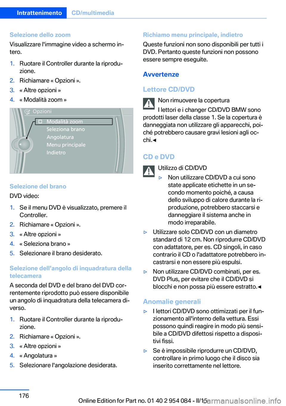 BMW Z4 2016 Libretti Di Uso E manutenzione (in Italian) Selezione dello zoom
Visualizzare l'immagine video a schermo in‐
tero.1.Ruotare il Controller durante la riprodu‐
zione.2.Richiamare « Opzioni ».3.« Altre opzioni »4.« Modalità zoom »
S BMW Z4 2016 Libretti Di Uso E manutenzione (in Italian) Selezione dello zoom
Visualizzare l'immagine video a schermo in‐
tero.1.Ruotare il Controller durante la riprodu‐
zione.2.Richiamare « Opzioni ».3.« Altre opzioni »4.« Modalità zoom »
S