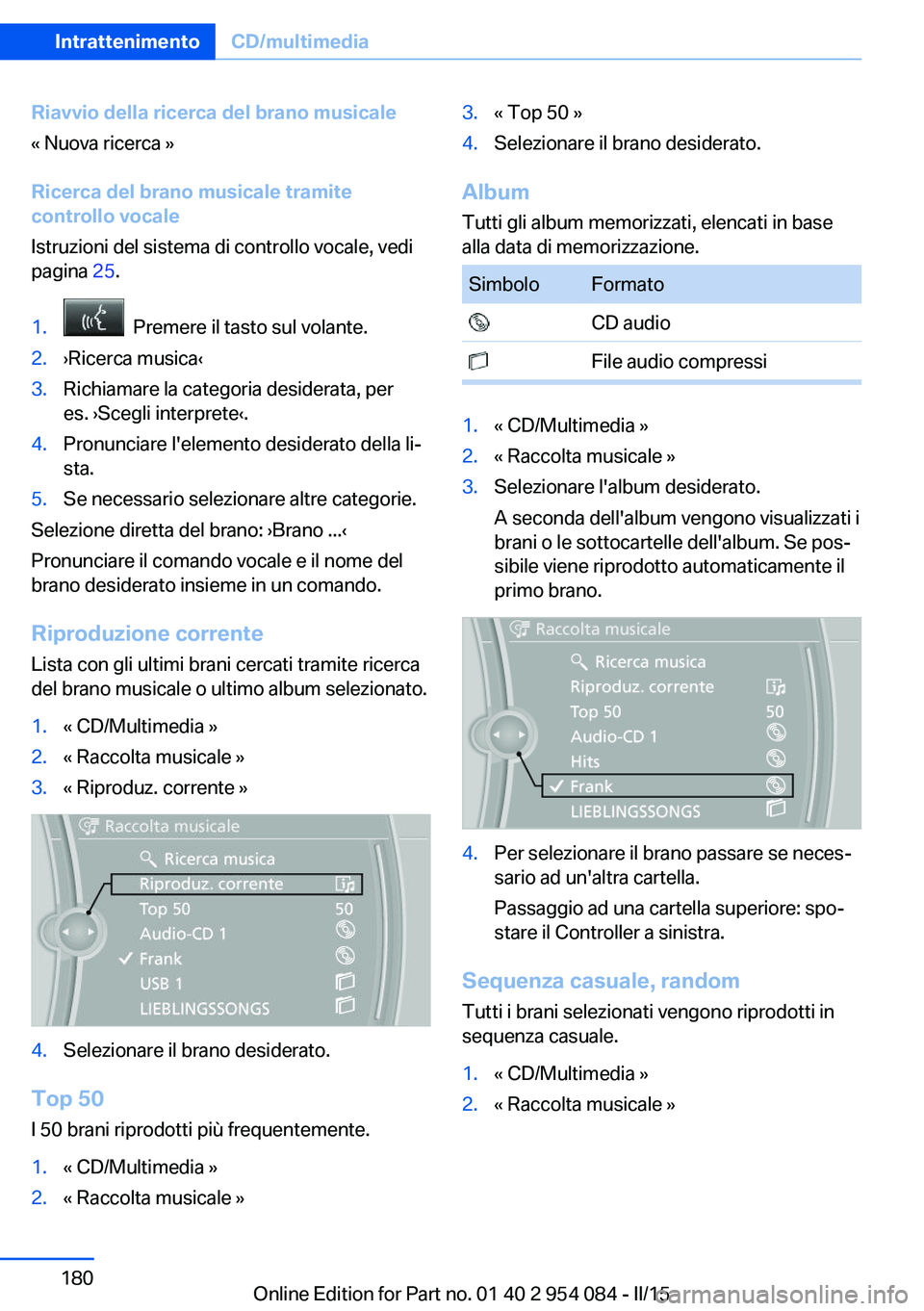 BMW Z4 2016 Libretti Di Uso E manutenzione (in Italian) Riavvio della ricerca del brano musicale
« Nuova ricerca »
Ricerca del brano musicale tramite
controllo vocale
Istruzioni del sistema di controllo vocale, vedi
pagina 25.1. Premere il tasto sul vo BMW Z4 2016 Libretti Di Uso E manutenzione (in Italian) Riavvio della ricerca del brano musicale
« Nuova ricerca »
Ricerca del brano musicale tramite
controllo vocale
Istruzioni del sistema di controllo vocale, vedi
pagina 25.1. Premere il tasto sul vo