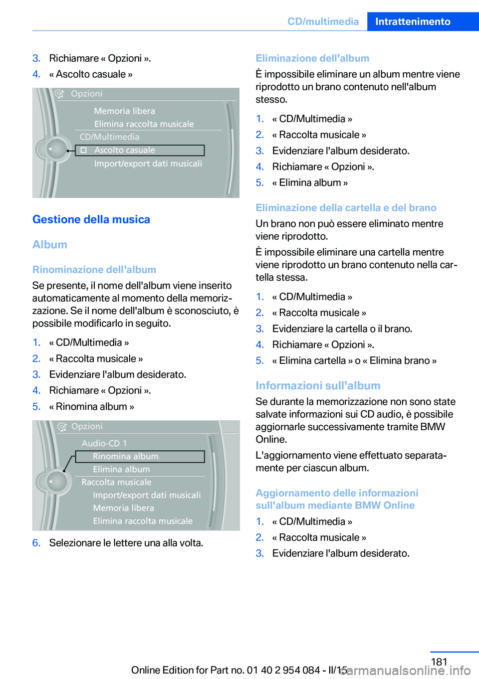 BMW Z4 2016 Libretti Di Uso E manutenzione (in Italian) 3.Richiamare « Opzioni ».4.« Ascolto casuale »
Gestione della musica
Album
Rinominazione dell'album
Se presente, il nome dell'album viene inserito
automaticamente al momento della memoriz BMW Z4 2016 Libretti Di Uso E manutenzione (in Italian) 3.Richiamare « Opzioni ».4.« Ascolto casuale »
Gestione della musica
Album
Rinominazione dell'album
Se presente, il nome dell'album viene inserito
automaticamente al momento della memoriz