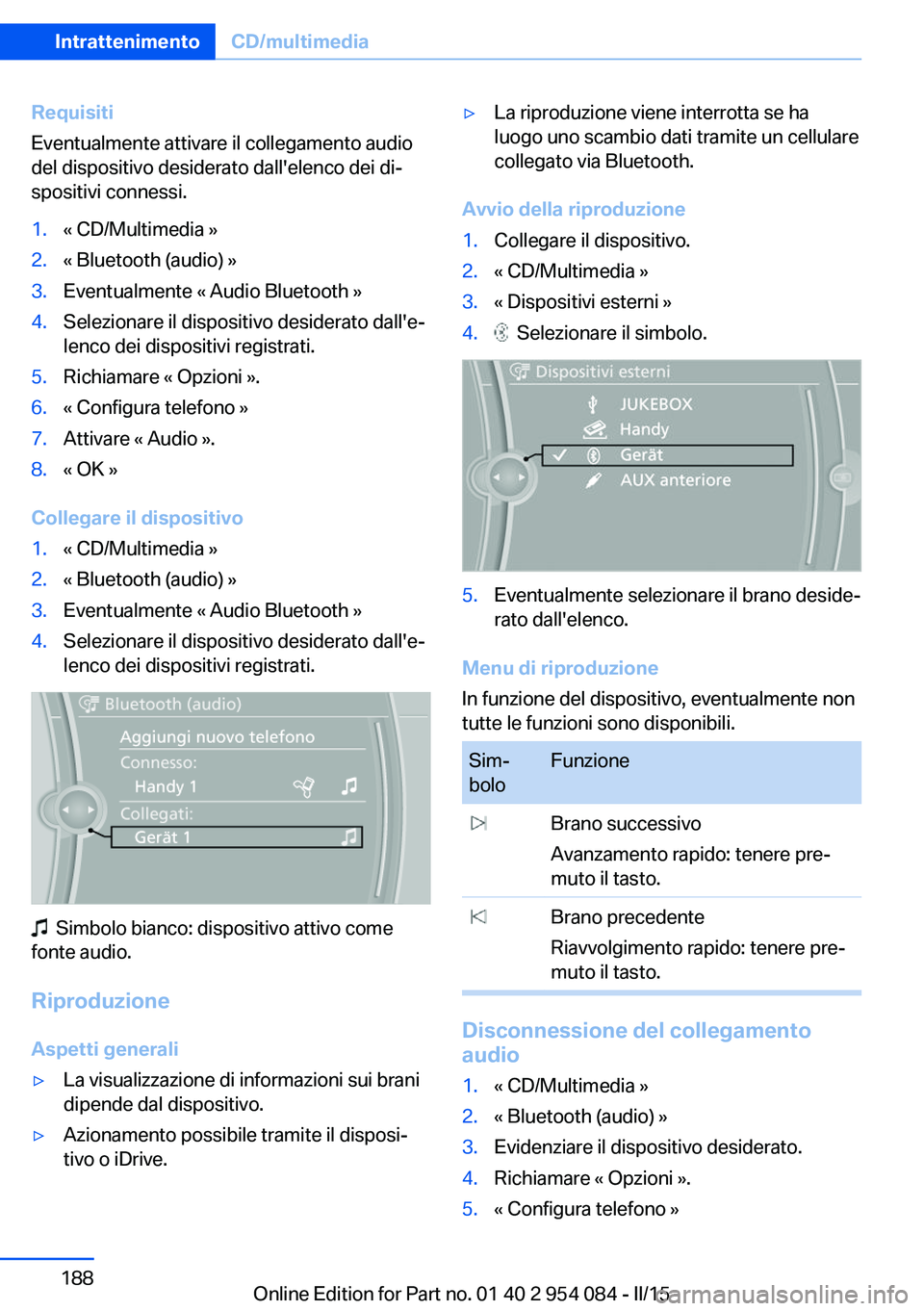 BMW Z4 2016 Libretti Di Uso E manutenzione (in Italian) Requisiti
Eventualmente attivare il collegamento audio
del dispositivo desiderato dall'elenco dei di‐
spositivi connessi.1.« CD/Multimedia »2.« Bluetooth (audio) »3.Eventualmente « Audio Bl BMW Z4 2016 Libretti Di Uso E manutenzione (in Italian) Requisiti
Eventualmente attivare il collegamento audio
del dispositivo desiderato dall'elenco dei di‐
spositivi connessi.1.« CD/Multimedia »2.« Bluetooth (audio) »3.Eventualmente « Audio Bl