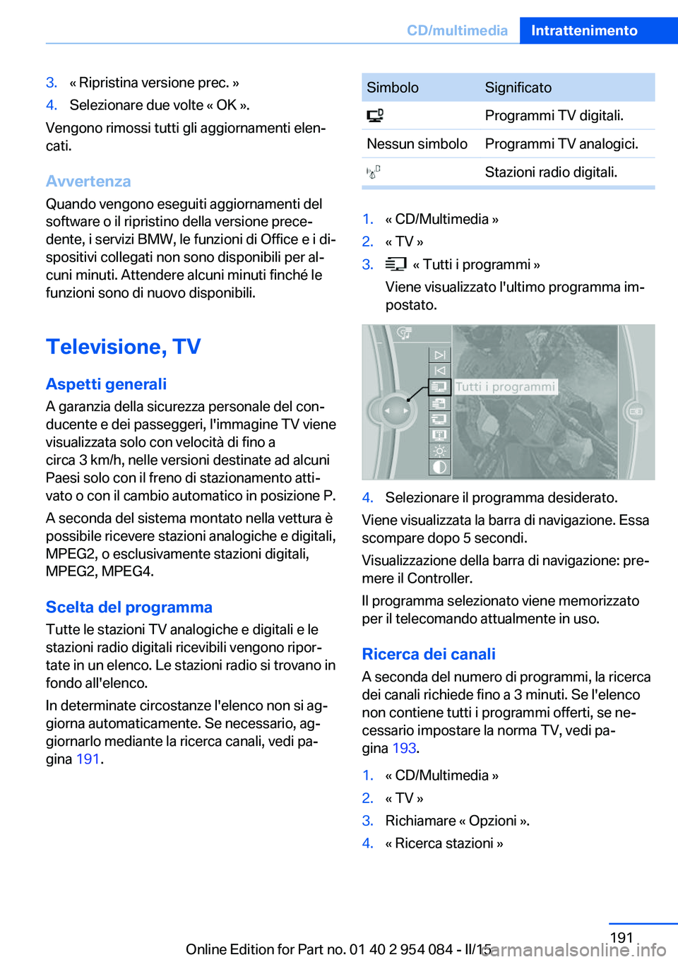 BMW Z4 2016 Libretti Di Uso E manutenzione (in Italian) 3.« Ripristina versione prec. »4.Selezionare due volte « OK ».
Vengono rimossi tutti gli aggiornamenti elen‐
cati.
Avvertenza
Quando vengono eseguiti aggiornamenti del
software o il ripristino d BMW Z4 2016 Libretti Di Uso E manutenzione (in Italian) 3.« Ripristina versione prec. »4.Selezionare due volte « OK ».
Vengono rimossi tutti gli aggiornamenti elen‐
cati.
Avvertenza
Quando vengono eseguiti aggiornamenti del
software o il ripristino d