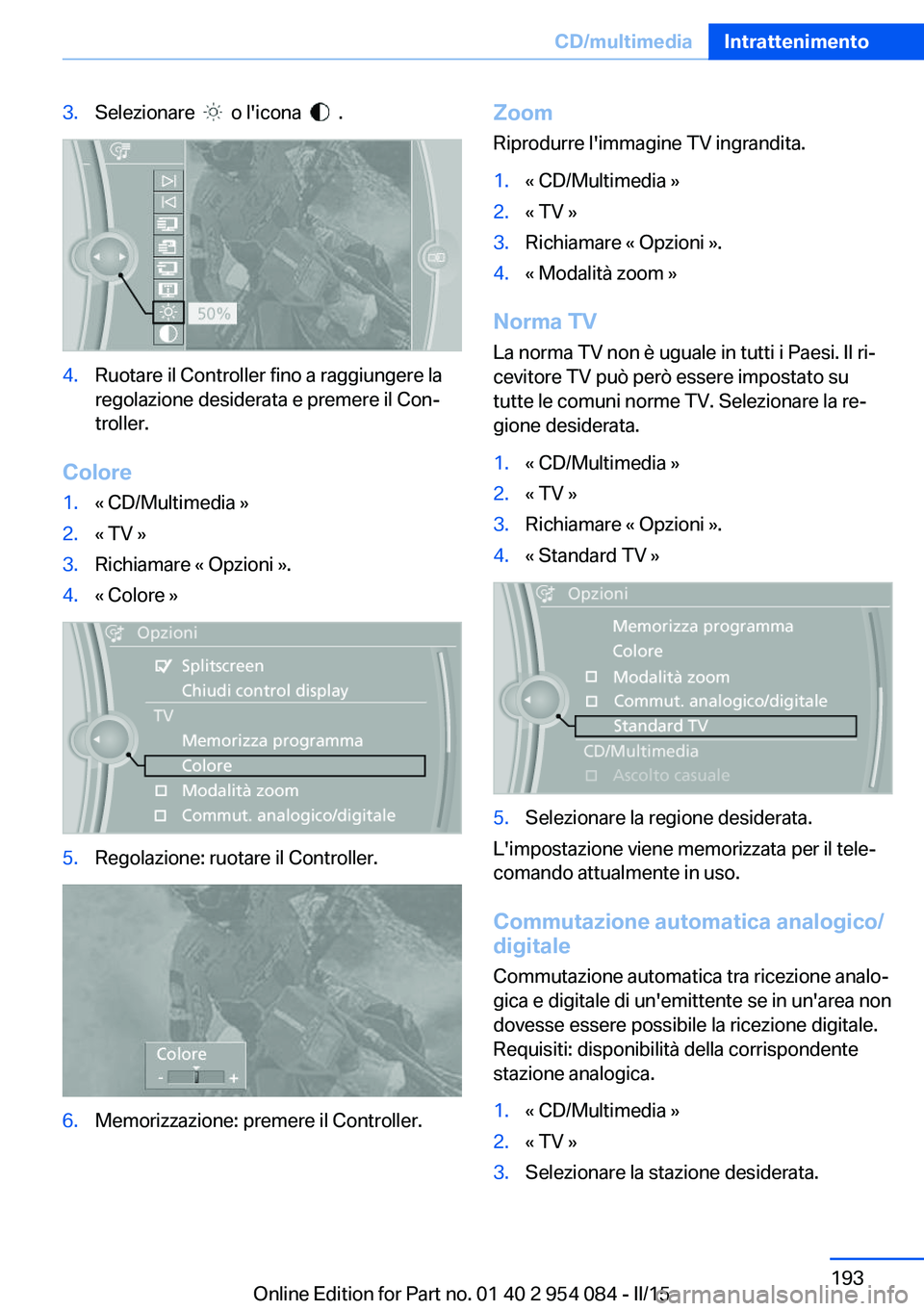 BMW Z4 2016 Libretti Di Uso E manutenzione (in Italian) 3.Selezionare o l'icona .4.Ruotare il Controller fino a raggiungere la
regolazione desiderata e premere il Con‐
troller.
Colore
1.« CD/Multimedia »2.« TV »3.Richiamare « Opzioni ».4. BMW Z4 2016 Libretti Di Uso E manutenzione (in Italian) 3.Selezionare o l'icona .4.Ruotare il Controller fino a raggiungere la
regolazione desiderata e premere il Con‐
troller.
Colore
1.« CD/Multimedia »2.« TV »3.Richiamare « Opzioni ».4.