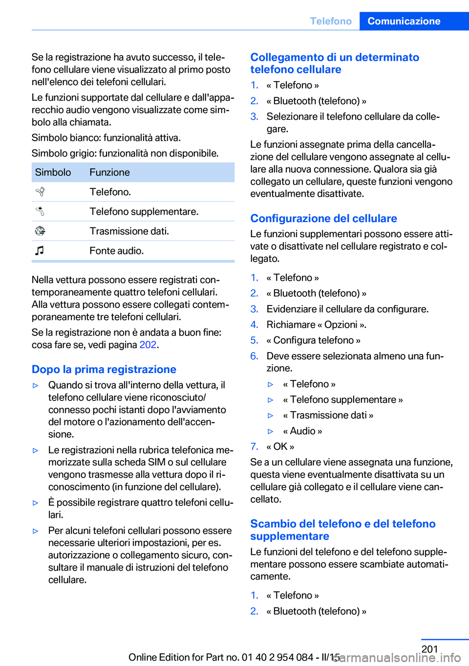 BMW Z4 2016 Libretti Di Uso E manutenzione (in Italian) Se la registrazione ha avuto successo, il tele‐
fono cellulare viene visualizzato al primo posto
nell'elenco dei telefoni cellulari.
Le funzioni supportate dal cellulare e dall'appa‐
recch BMW Z4 2016 Libretti Di Uso E manutenzione (in Italian) Se la registrazione ha avuto successo, il tele‐
fono cellulare viene visualizzato al primo posto
nell'elenco dei telefoni cellulari.
Le funzioni supportate dal cellulare e dall'appa‐
recch