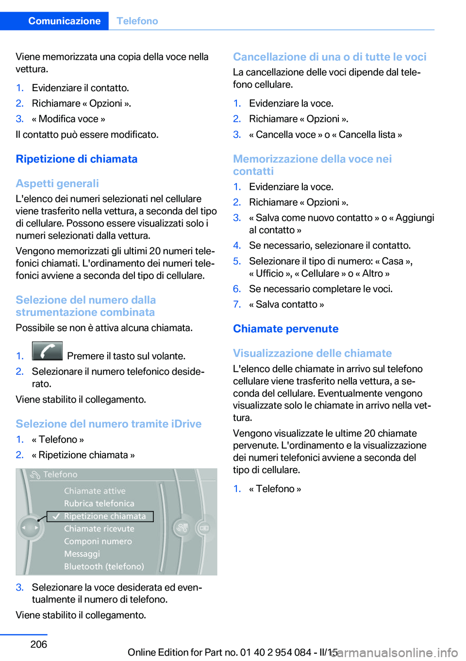 BMW Z4 2016 Libretti Di Uso E manutenzione (in Italian) Viene memorizzata una copia della voce nella
vettura.1.Evidenziare il contatto.2.Richiamare « Opzioni ».3.« Modifica voce »
Il contatto può essere modificato.
Ripetizione di chiamata
Aspetti gene BMW Z4 2016 Libretti Di Uso E manutenzione (in Italian) Viene memorizzata una copia della voce nella
vettura.1.Evidenziare il contatto.2.Richiamare « Opzioni ».3.« Modifica voce »
Il contatto può essere modificato.
Ripetizione di chiamata
Aspetti gene