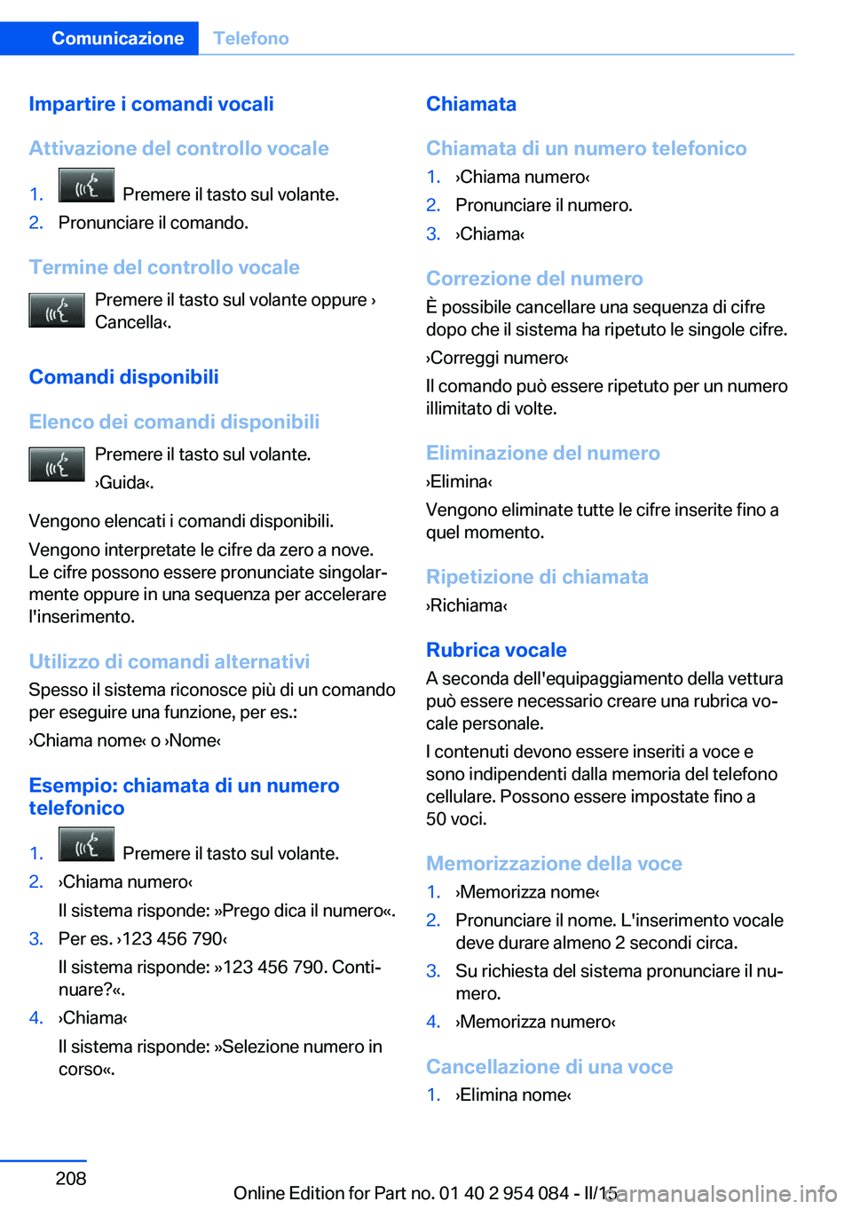 BMW Z4 2016 Libretti Di Uso E manutenzione (in Italian) Impartire i comandi vocali
Attivazione del controllo vocale1. Premere il tasto sul volante.2.Pronunciare il comando.
Termine del controllo vocale Premere il tasto sul volante oppure ›
Cancella‹.
BMW Z4 2016 Libretti Di Uso E manutenzione (in Italian) Impartire i comandi vocali
Attivazione del controllo vocale1. Premere il tasto sul volante.2.Pronunciare il comando.
Termine del controllo vocale Premere il tasto sul volante oppure ›
Cancella‹.