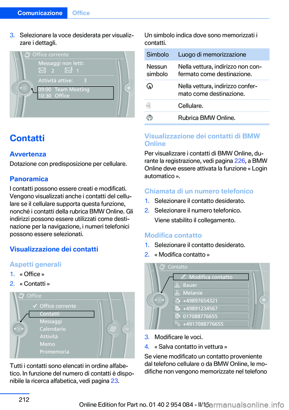BMW Z4 2016 Libretti Di Uso E manutenzione (in Italian) 3.Selezionare la voce desiderata per visualiz‐
zare i dettagli.
Contatti
AvvertenzaDotazione con predisposizione per cellulare.
Panoramica I contatti possono essere creati e modificati.
Vengono visu BMW Z4 2016 Libretti Di Uso E manutenzione (in Italian) 3.Selezionare la voce desiderata per visualiz‐
zare i dettagli.
Contatti
AvvertenzaDotazione con predisposizione per cellulare.
Panoramica I contatti possono essere creati e modificati.
Vengono visu