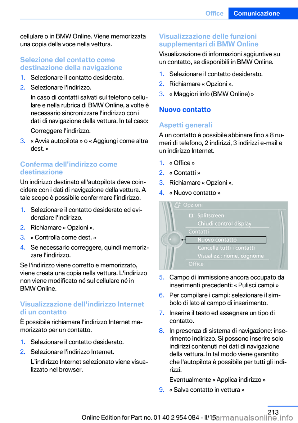 BMW Z4 2016 Libretti Di Uso E manutenzione (in Italian) cellulare o in BMW Online. Viene memorizzata
una copia della voce nella vettura.
Selezione del contatto come
destinazione della navigazione1.Selezionare il contatto desiderato.2.Selezionare l'indi BMW Z4 2016 Libretti Di Uso E manutenzione (in Italian) cellulare o in BMW Online. Viene memorizzata
una copia della voce nella vettura.
Selezione del contatto come
destinazione della navigazione1.Selezionare il contatto desiderato.2.Selezionare l'indi