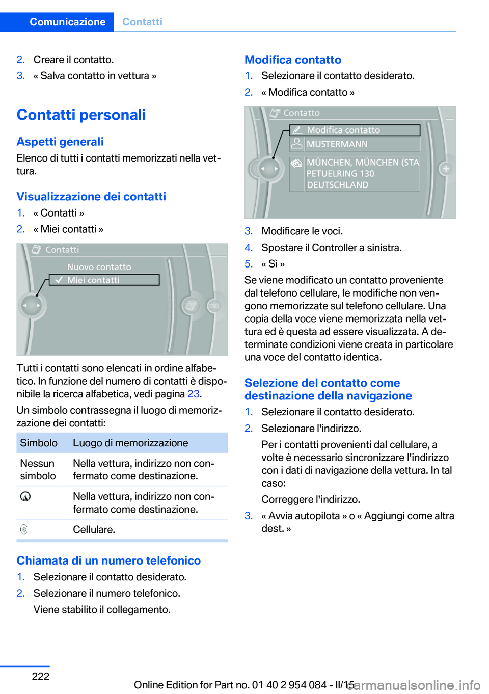 BMW Z4 2016 Libretti Di Uso E manutenzione (in Italian) 2.Creare il contatto.3.« Salva contatto in vettura »
Contatti personali
Aspetti generali Elenco di tutti i contatti memorizzati nella vet‐
tura.
Visualizzazione dei contatti
1.« Contatti »2.« M BMW Z4 2016 Libretti Di Uso E manutenzione (in Italian) 2.Creare il contatto.3.« Salva contatto in vettura »
Contatti personali
Aspetti generali Elenco di tutti i contatti memorizzati nella vet‐
tura.
Visualizzazione dei contatti
1.« Contatti »2.« M