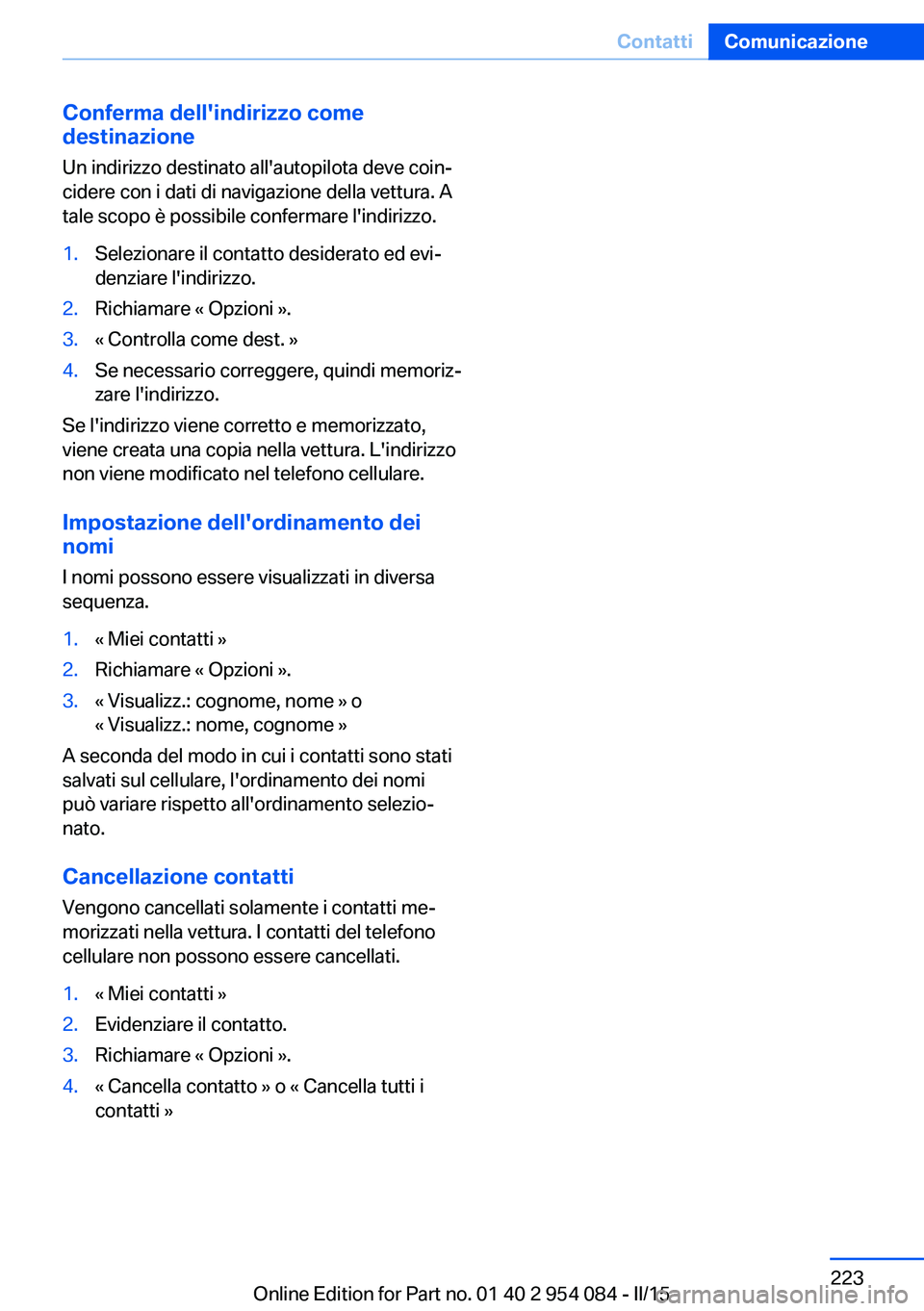 BMW Z4 2016 Libretti Di Uso E manutenzione (in Italian) Conferma dell'indirizzo come
destinazione
Un indirizzo destinato all'autopilota deve coin‐
cidere con i dati di navigazione della vettura. A
tale scopo è possibile confermare l'indirizz BMW Z4 2016 Libretti Di Uso E manutenzione (in Italian) Conferma dell'indirizzo come
destinazione
Un indirizzo destinato all'autopilota deve coin‐
cidere con i dati di navigazione della vettura. A
tale scopo è possibile confermare l'indirizz