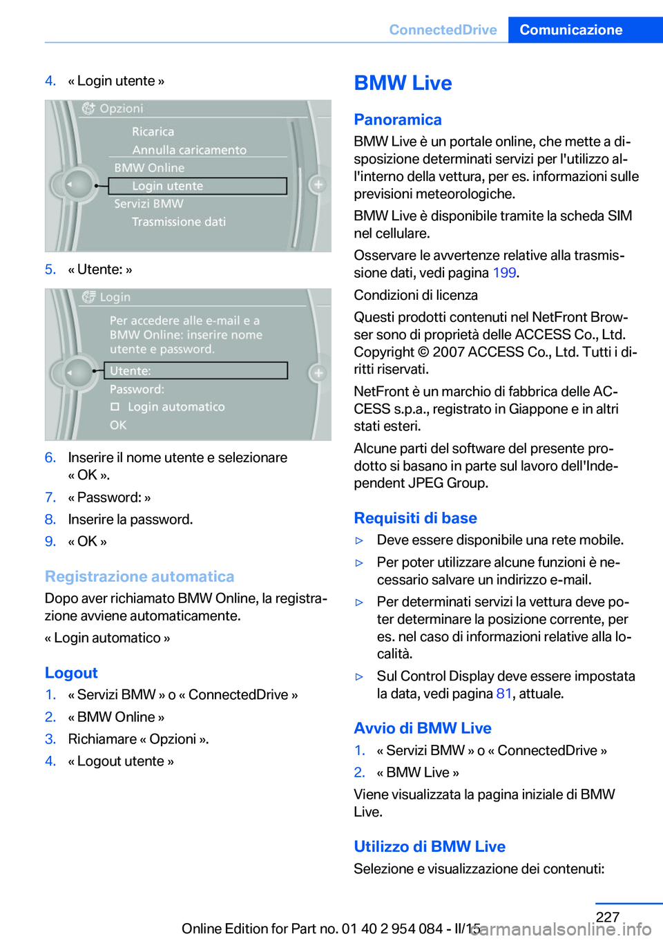 BMW Z4 2016 Libretti Di Uso E manutenzione (in Italian) 4.« Login utente »5.« Utente: »6.Inserire il nome utente e selezionare
« OK ».7.« Password: »8.Inserire la password.9.« OK »
Registrazione automatica
Dopo aver richiamato BMW Online, la regi BMW Z4 2016 Libretti Di Uso E manutenzione (in Italian) 4.« Login utente »5.« Utente: »6.Inserire il nome utente e selezionare
« OK ».7.« Password: »8.Inserire la password.9.« OK »
Registrazione automatica
Dopo aver richiamato BMW Online, la regi