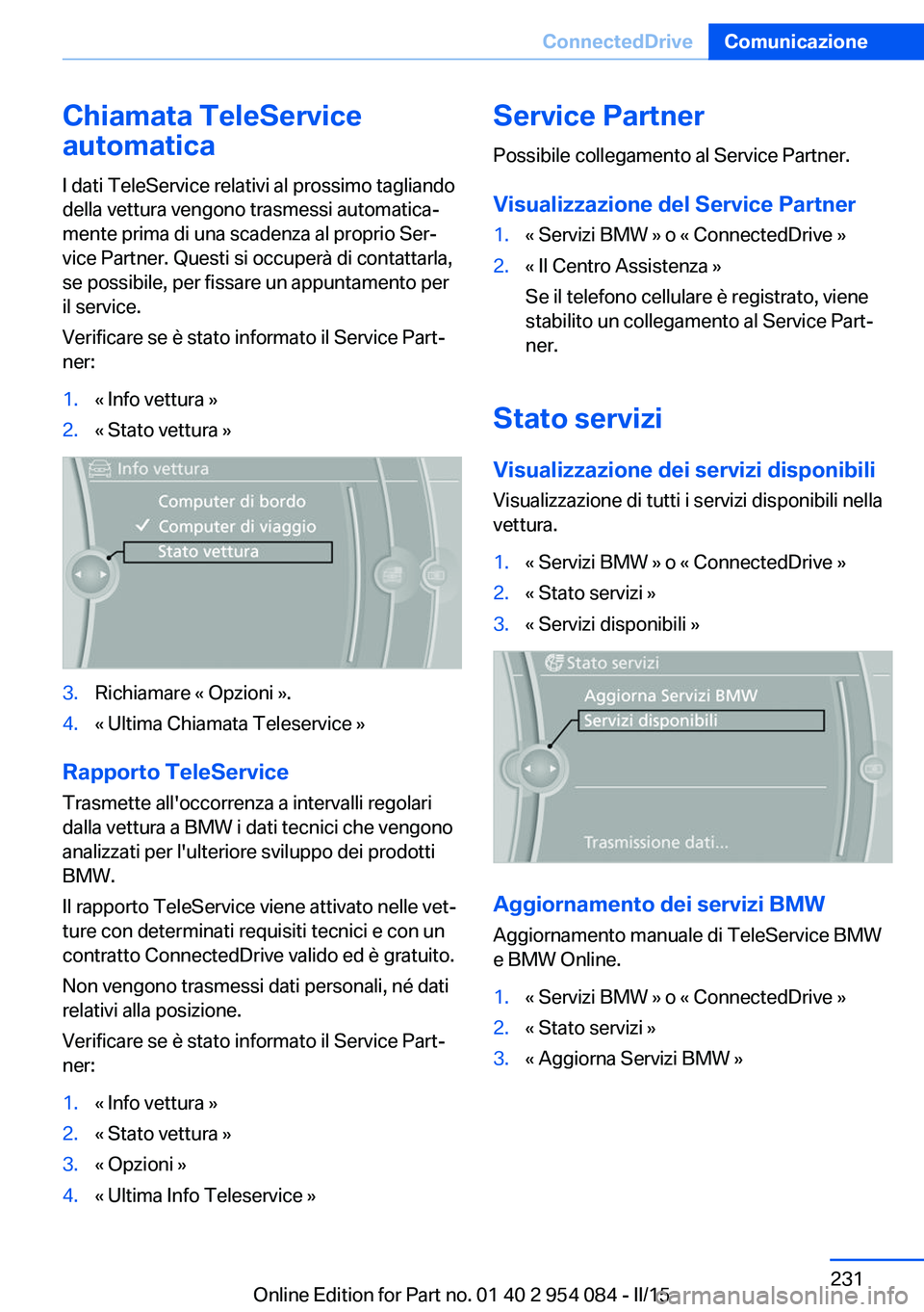 BMW Z4 2016 Libretti Di Uso E manutenzione (in Italian) Chiamata TeleService
automatica
I dati TeleService relativi al prossimo tagliando
della vettura vengono trasmessi automatica‐
mente prima di una scadenza al proprio Ser‐
vice Partner. Questi si oc BMW Z4 2016 Libretti Di Uso E manutenzione (in Italian) Chiamata TeleService
automatica
I dati TeleService relativi al prossimo tagliando
della vettura vengono trasmessi automatica‐
mente prima di una scadenza al proprio Ser‐
vice Partner. Questi si oc