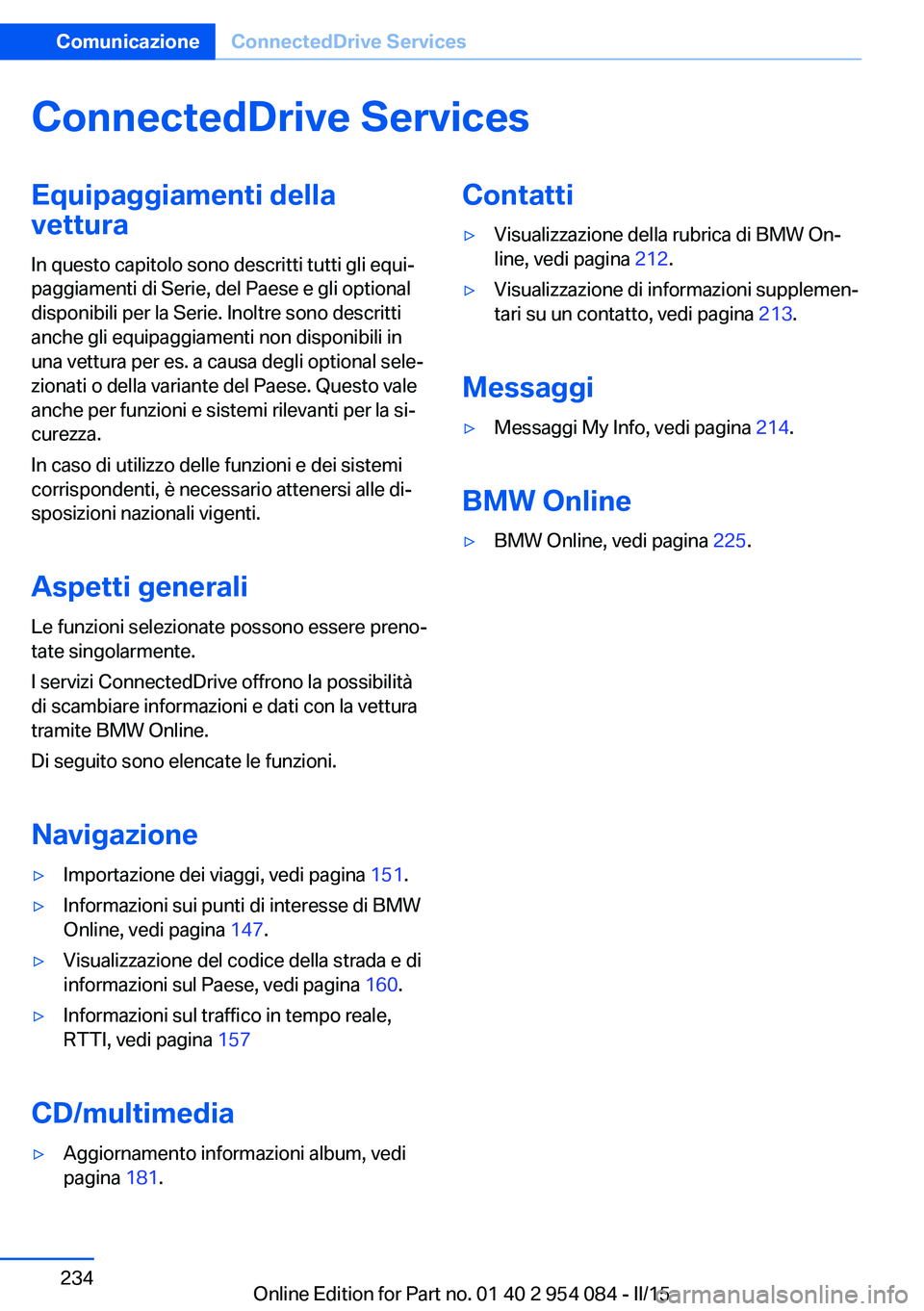 BMW Z4 2016 Libretti Di Uso E manutenzione (in Italian) ConnectedDrive ServicesEquipaggiamenti della
vettura
In questo capitolo sono descritti tutti gli equi‐
paggiamenti di Serie, del Paese e gli optional
disponibili per la Serie. Inoltre sono descritti BMW Z4 2016 Libretti Di Uso E manutenzione (in Italian) ConnectedDrive ServicesEquipaggiamenti della
vettura
In questo capitolo sono descritti tutti gli equi‐
paggiamenti di Serie, del Paese e gli optional
disponibili per la Serie. Inoltre sono descritti