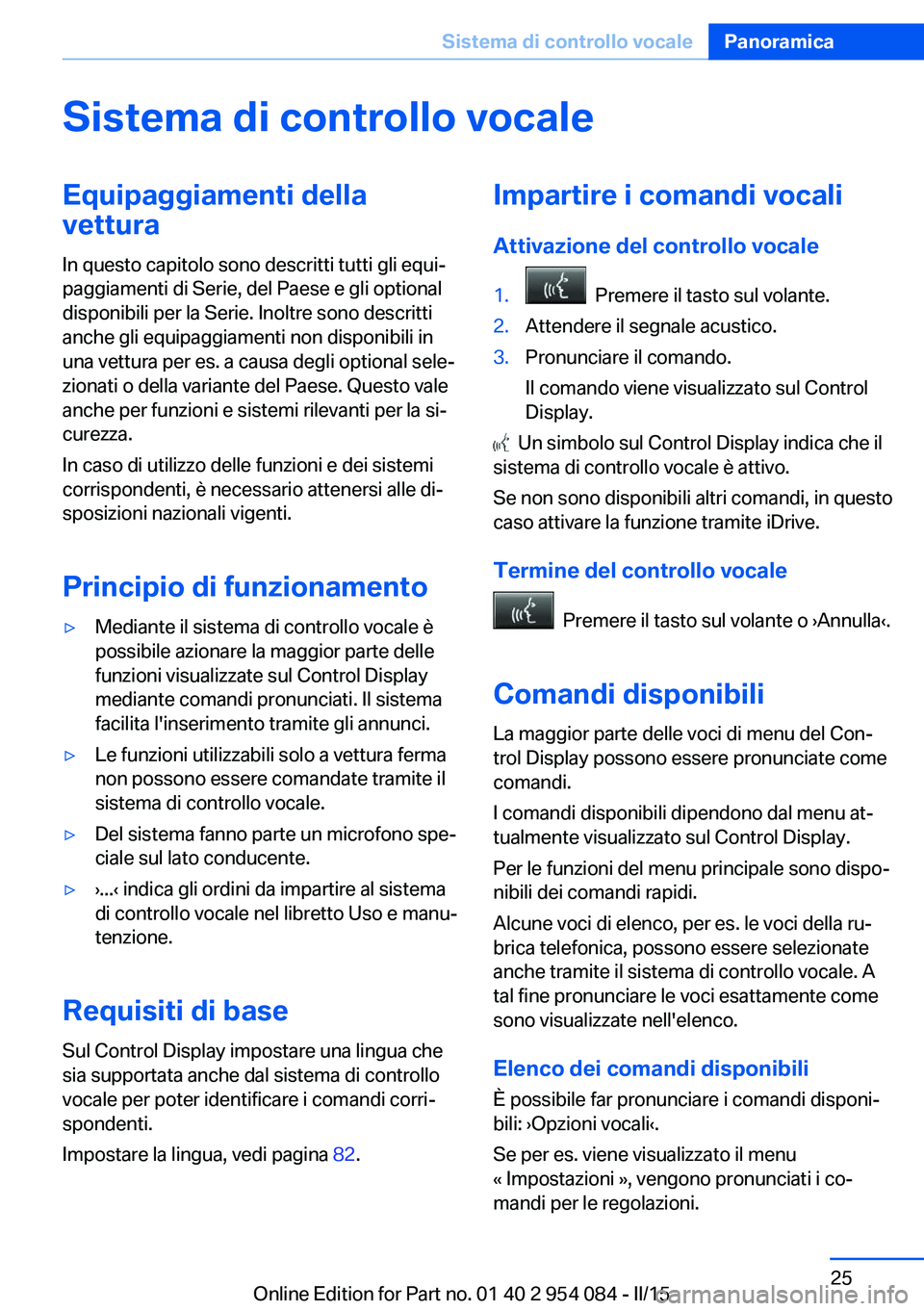 BMW Z4 2016  Libretti Di Uso E manutenzione (in Italian) Sistema di controllo vocaleEquipaggiamenti della
vettura
In questo capitolo sono descritti tutti gli equi‐
paggiamenti di Serie, del Paese e gli optional
disponibili per la Serie. Inoltre sono descr
